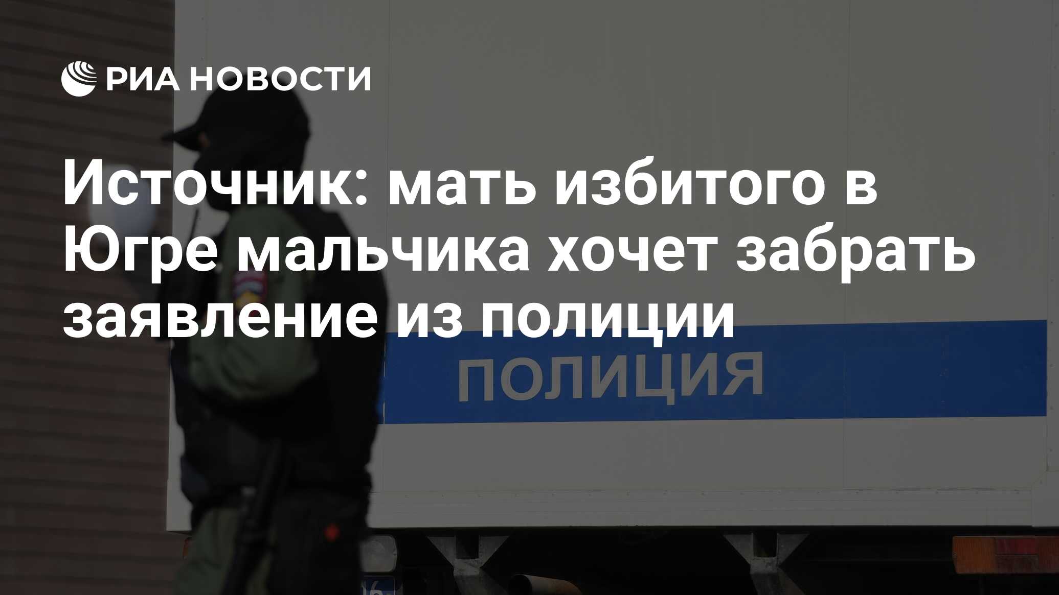 Источник: мать избитого в Югре мальчика хочет забрать заявление из полиции  - РИА Новости, 17.11.2023