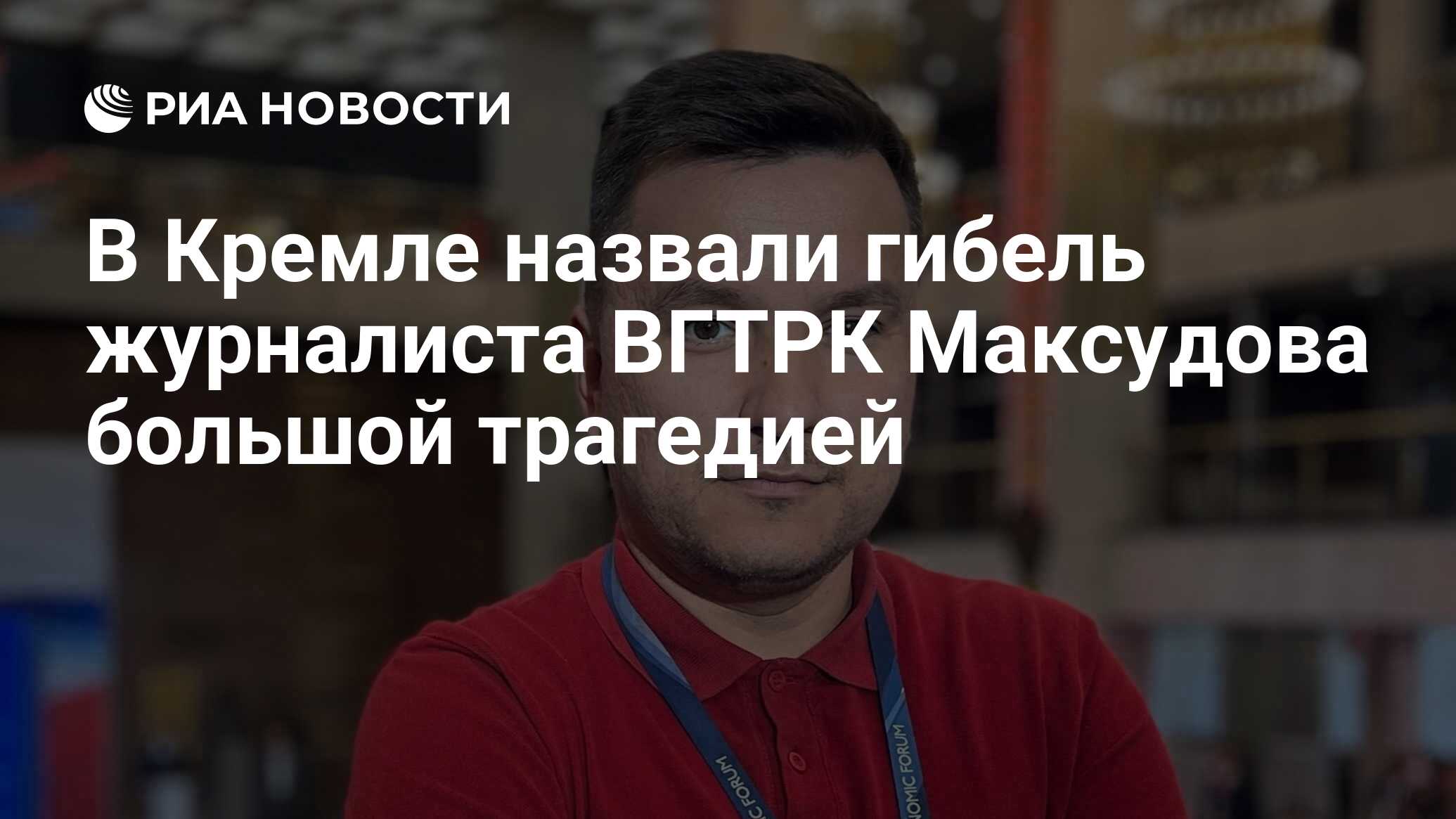 В Кремле назвали гибель журналиста ВГТРК Максудова большой трагедией - РИА  Новости, 23.11.2023