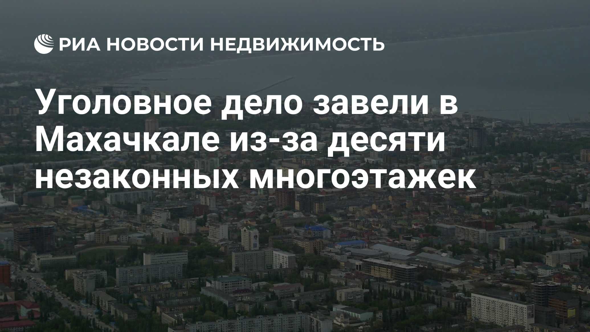 Уголовное дело завели в Махачкале из-за десяти незаконных многоэтажек -  Недвижимость РИА Новости, 27.11.2023