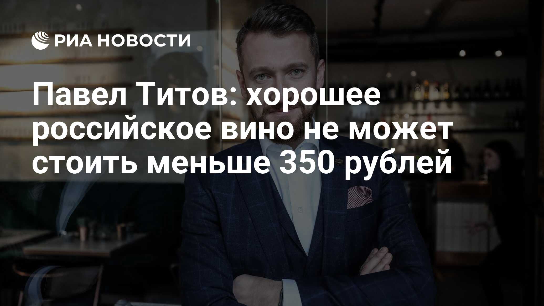 Павел Титов: хорошее российское вино не может стоить меньше 350 рублей -  РИА Новости, 29.11.2023