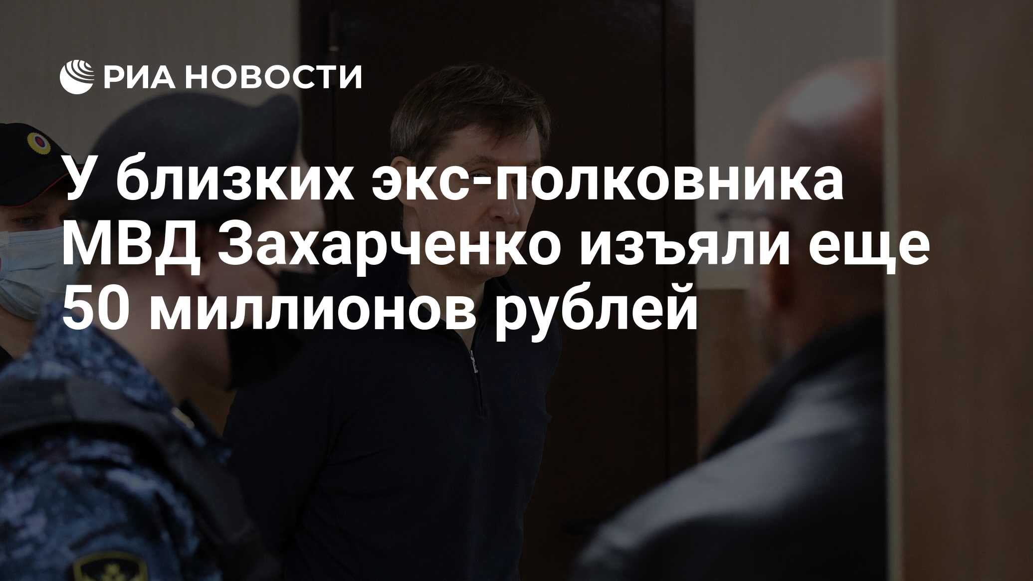 У близких экс-полковника МВД Захарченко изъяли еще 50 миллионов рублей -  РИА Новости, 30.11.2023