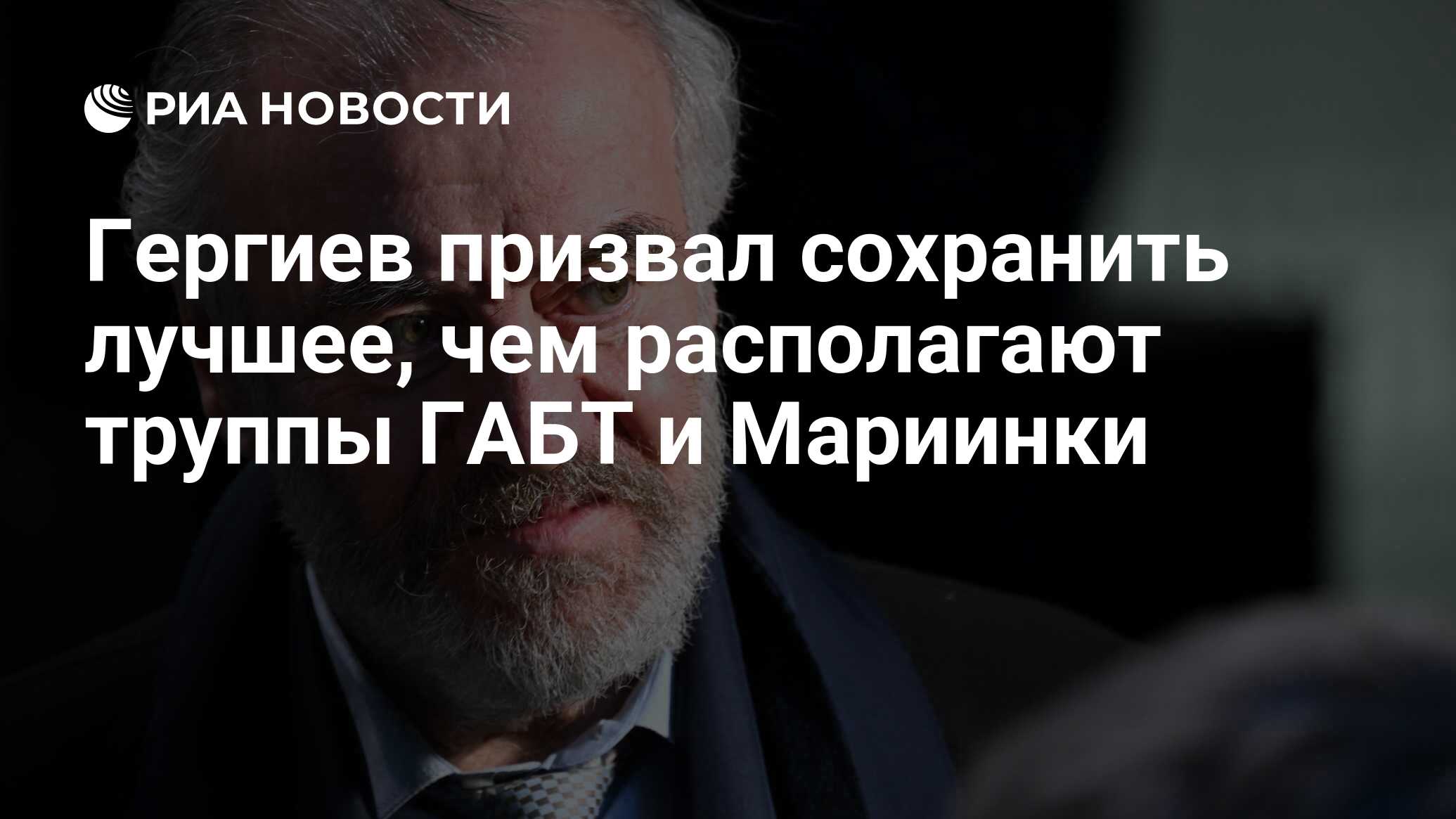 Гергиев призвал сохранить лучшее, чем располагают труппы ГАБТ и Мариинки