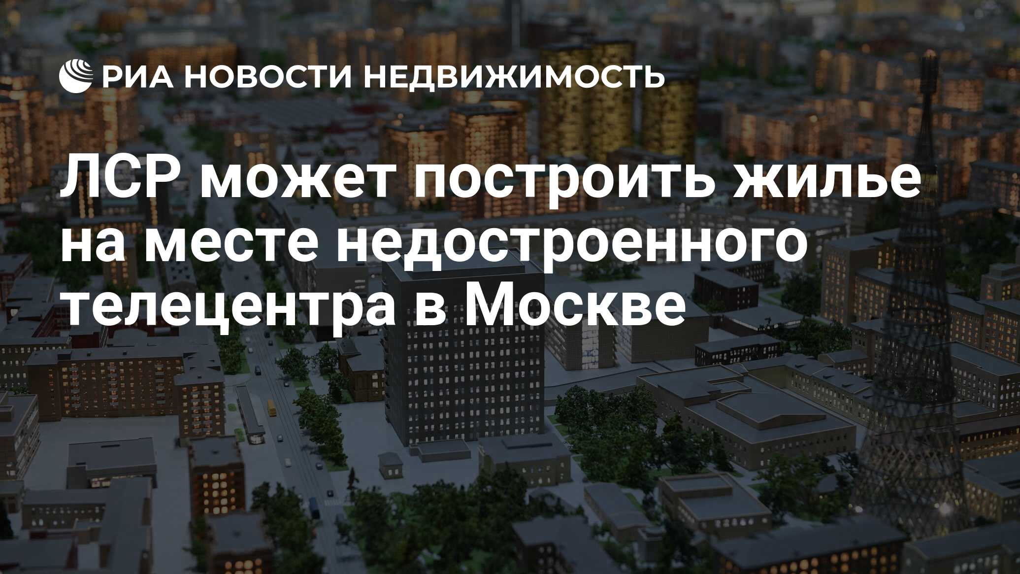 ЛСР может построить жилье на месте недостроенного телецентра в Москве -  Недвижимость РИА Новости, 05.12.2023