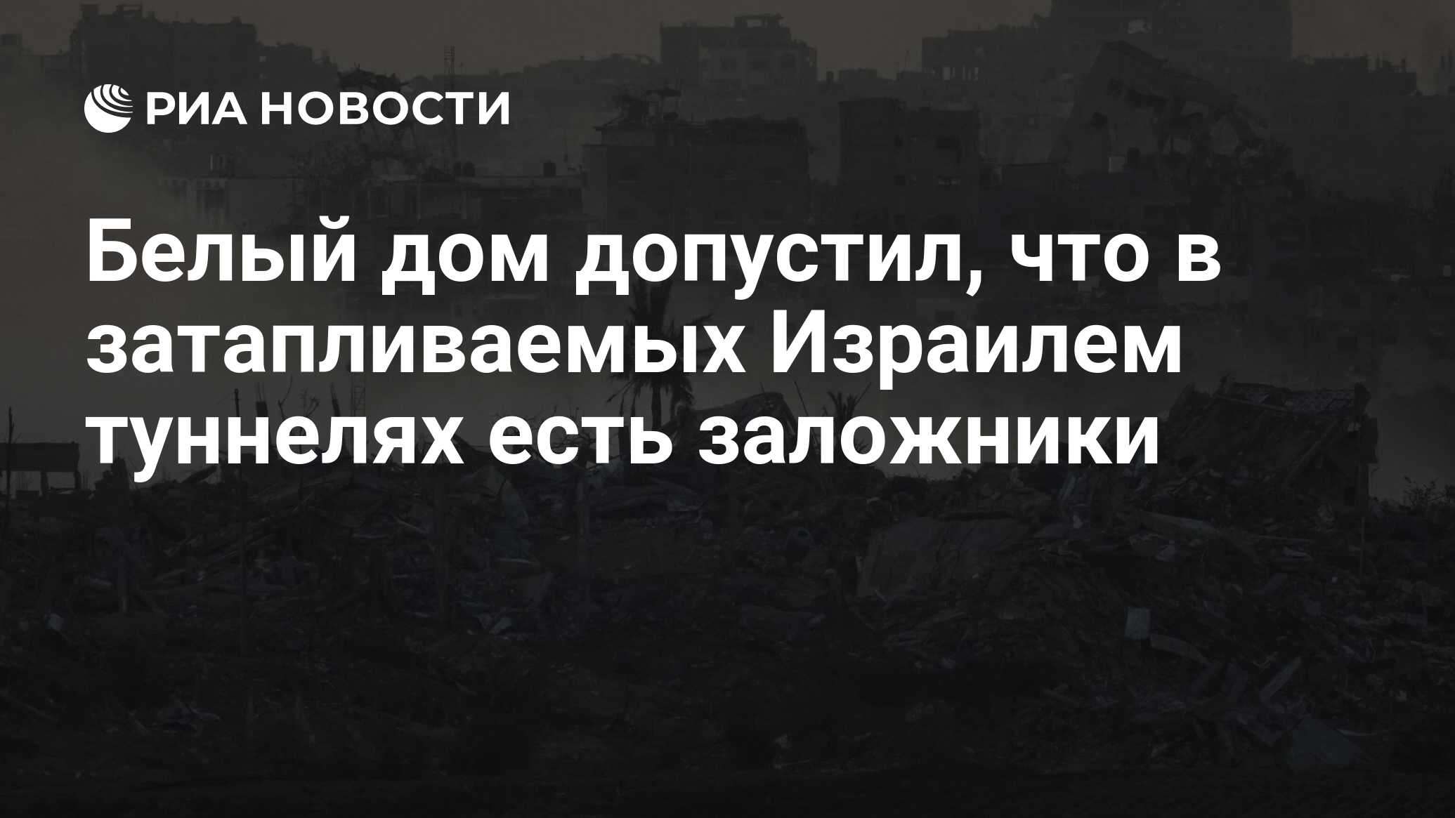 Белый дом допустил, что в затапливаемых Израилем туннелях есть заложники -  РИА Новости, 13.12.2023