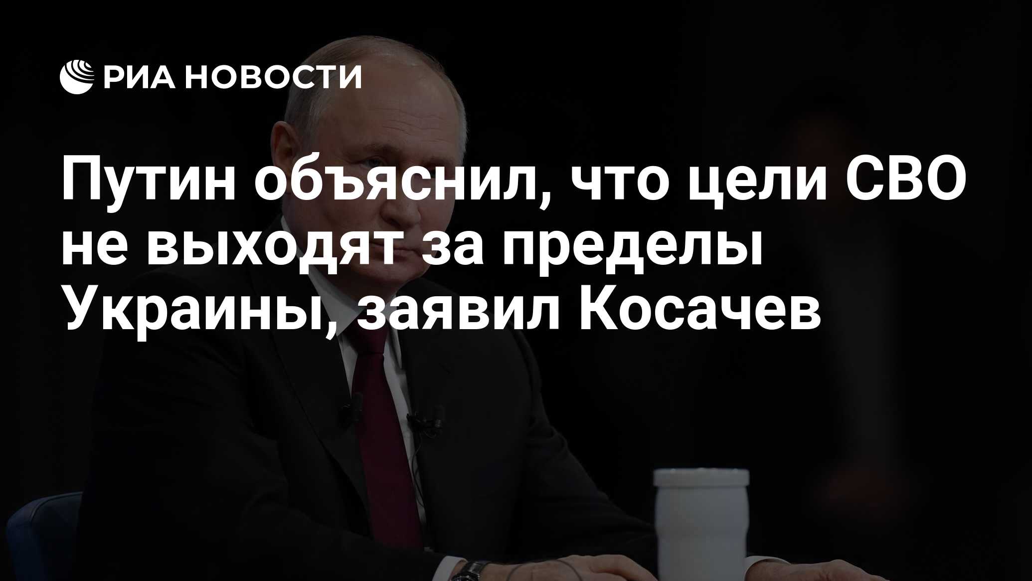 Путин объяснил, что цели СВО не выходят за пределы Украины, заявил Косачев  - РИА Новости, 14.12.2023