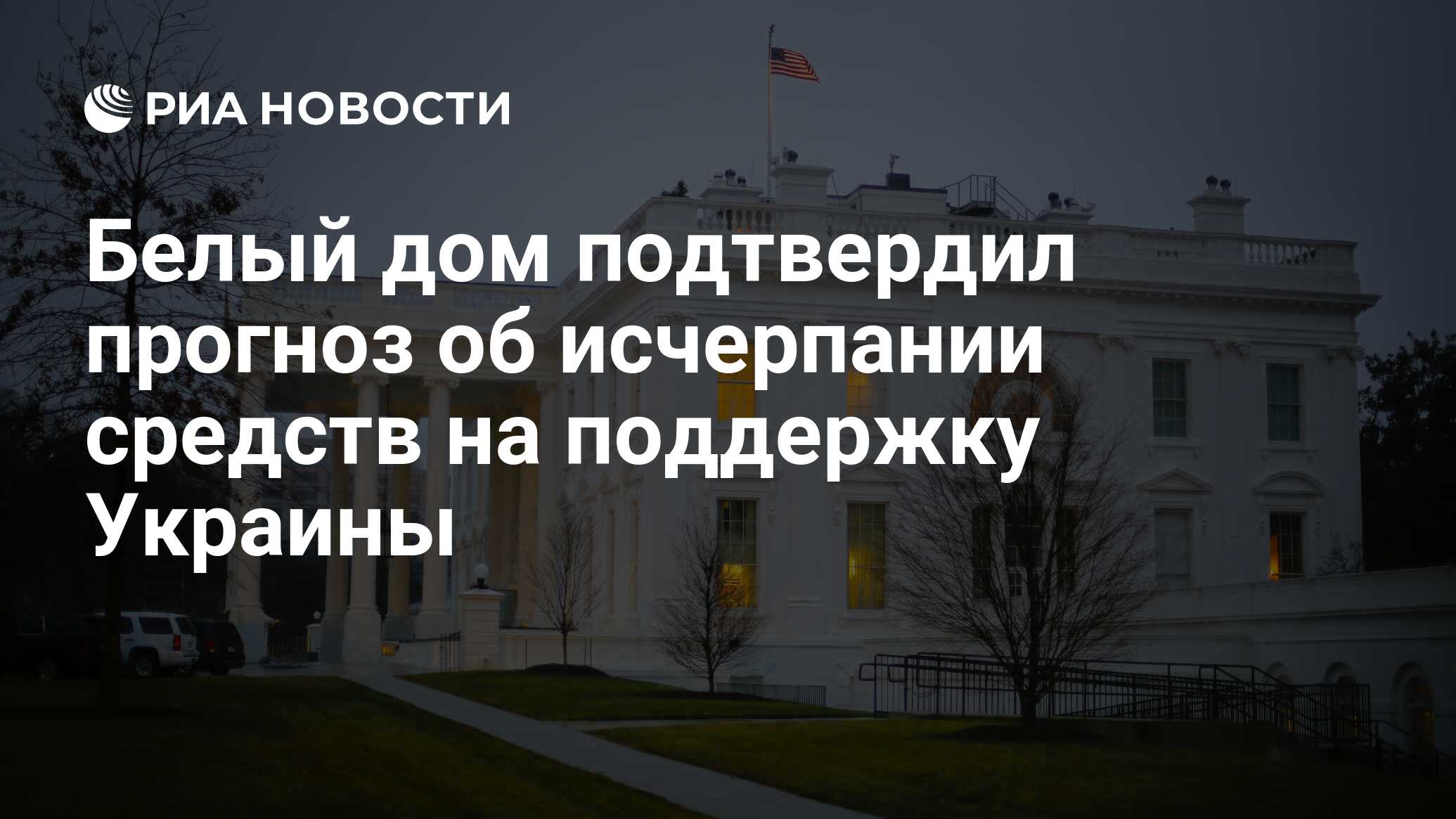 Белый дом подтвердил прогноз об исчерпании средств на поддержку Украины -  РИА Новости, 14.12.2023