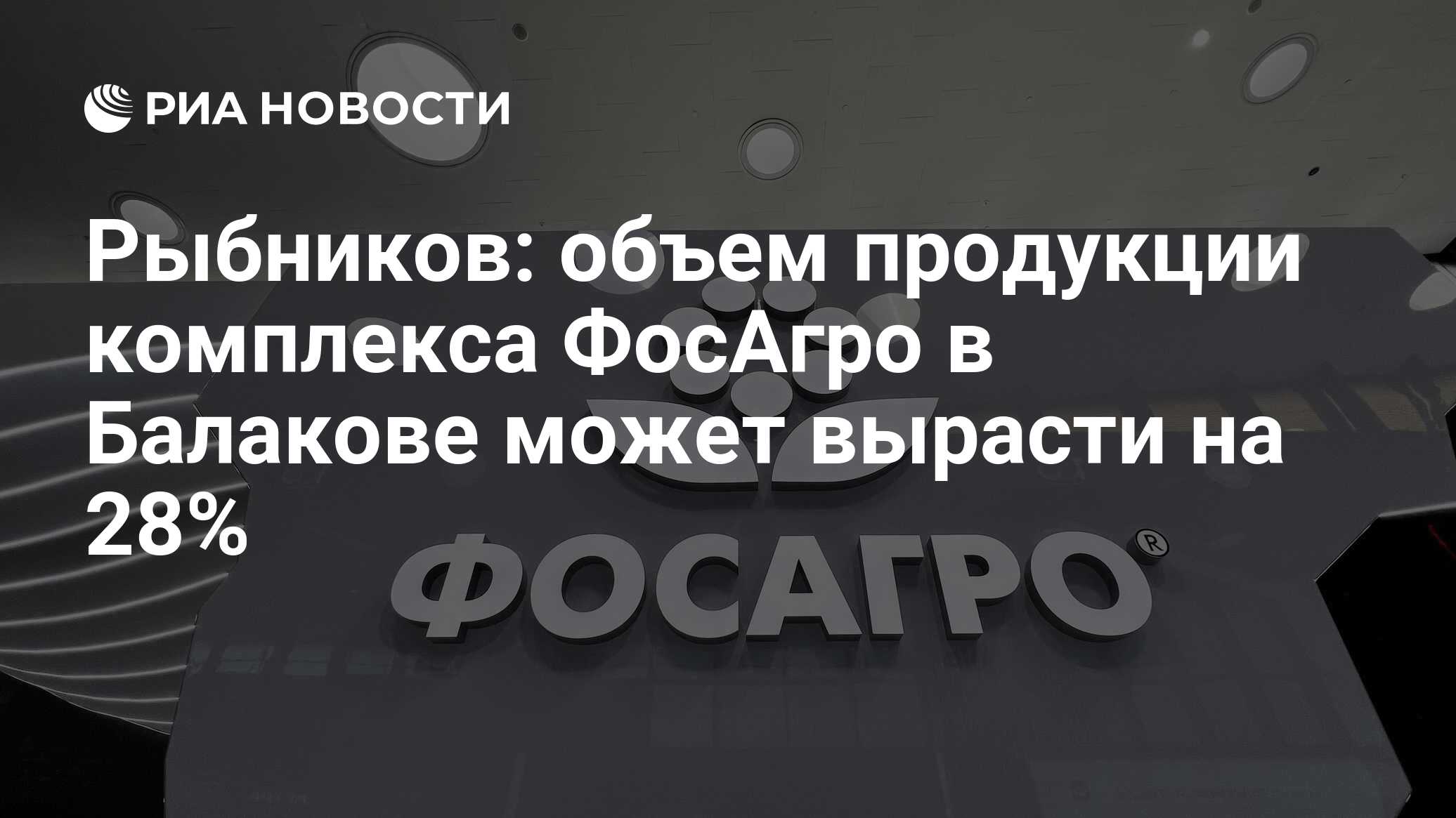 Рыбников: объем продукции комплекса ФосАгро в Балакове может вырасти на