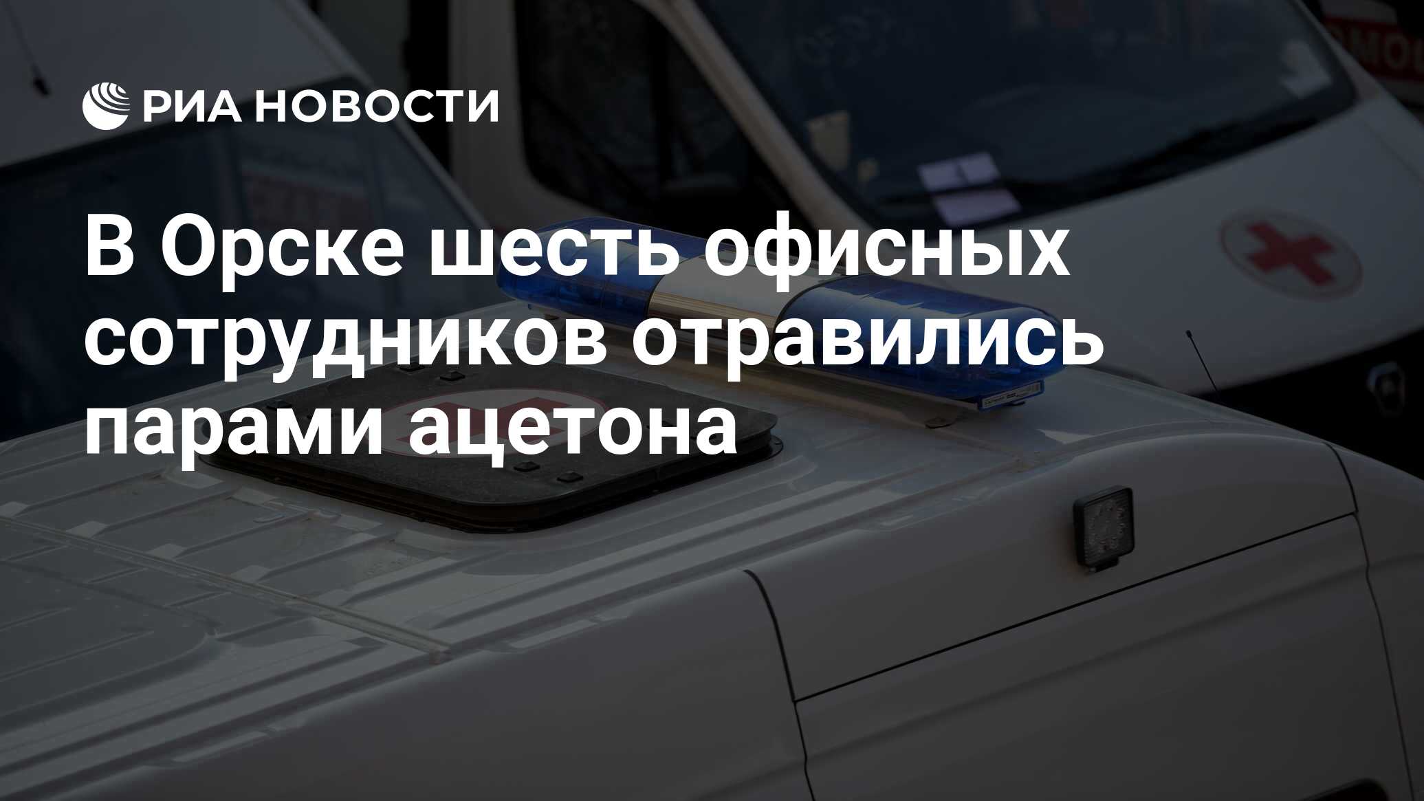 В Орске шесть офисных сотрудников отравились парами ацетона - РИА Новости,  18.12.2023