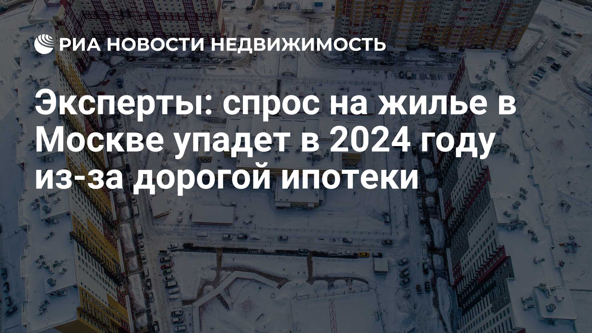 Эксперты: спрос на жилье в Москве упадет в 2024 году из-за дорогой ипотеки  - Недвижимость РИА Новости, 27.12.2023