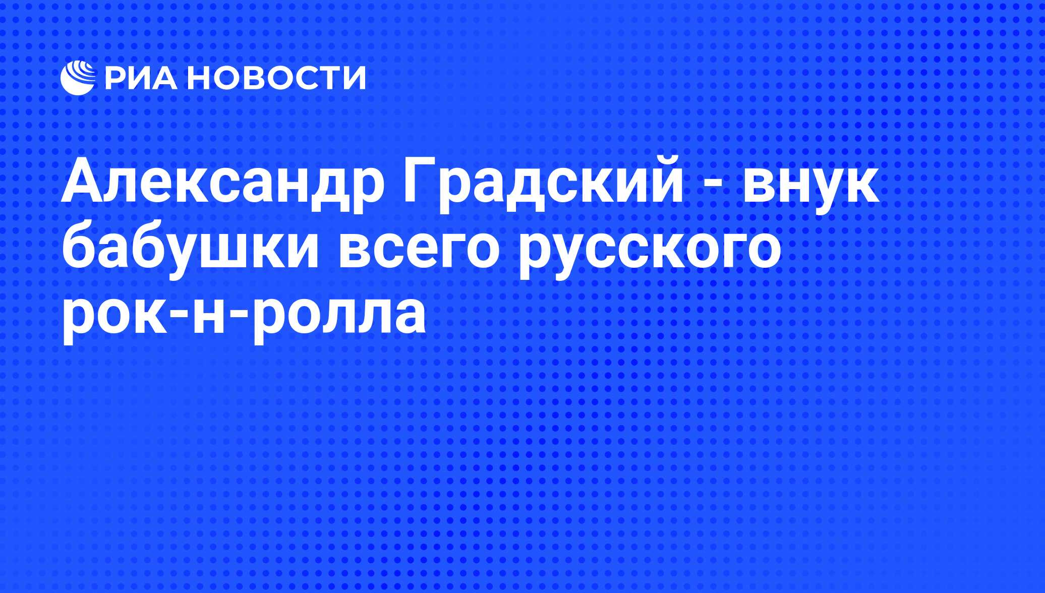 Александр Градский - внук бабушки всего русского рок-н-ролла - РИА Новости,  03.11.2009