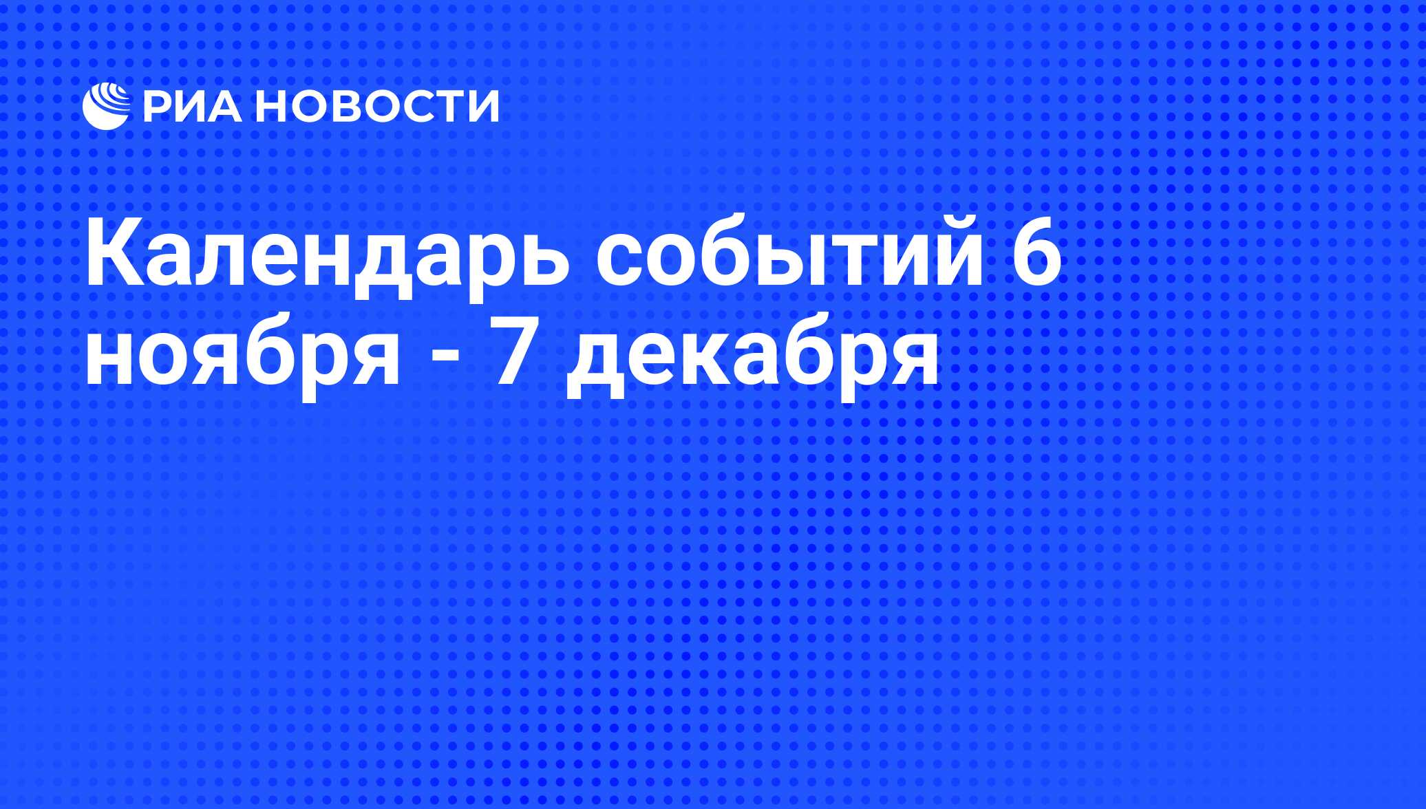 Календарь событий 6 ноября - 7 декабря - РИА Новости, 03.11.2009