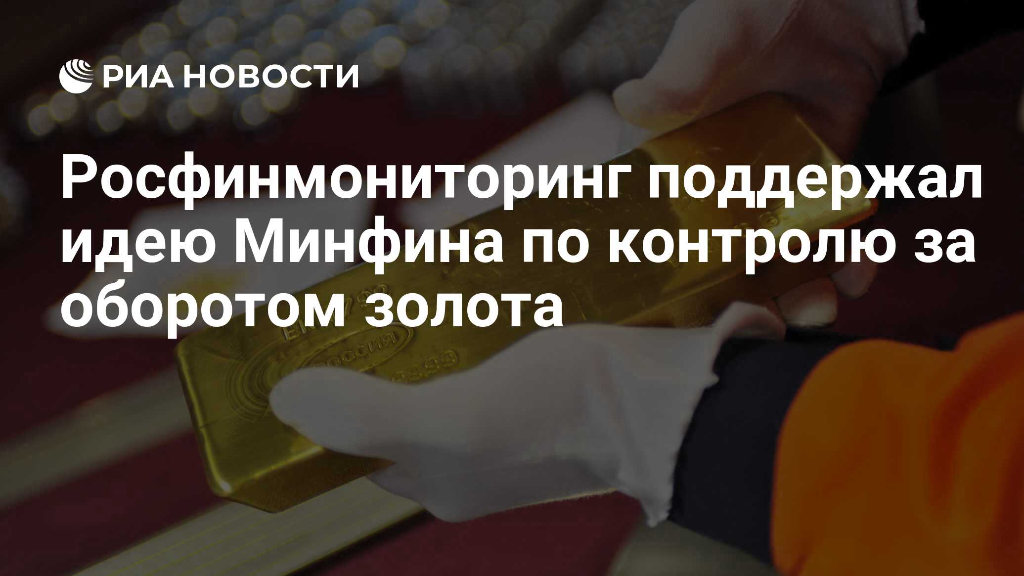 Росфинмониторинг поддержал идею Минфина по контролю за оборотом золота  РИА Новости, 26.12.2023