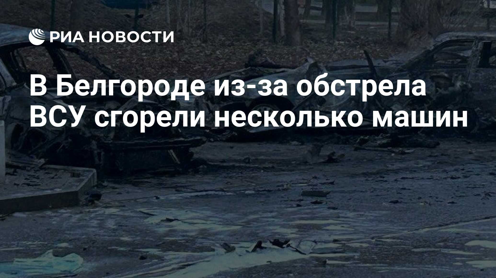 В Белгороде из-за обстрела ВСУ сгорели несколько машин - РИА Новости,  30.12.2023