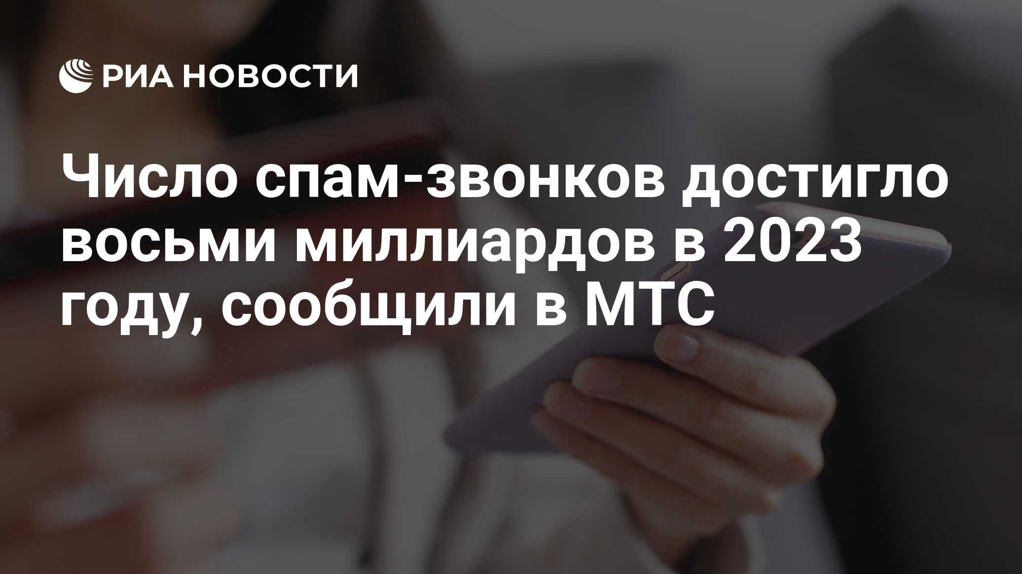 Число спам-звонков достигло восьми миллиардов в 2023 году, сообщили в МТС -  РИА Новости, 02.01.2024