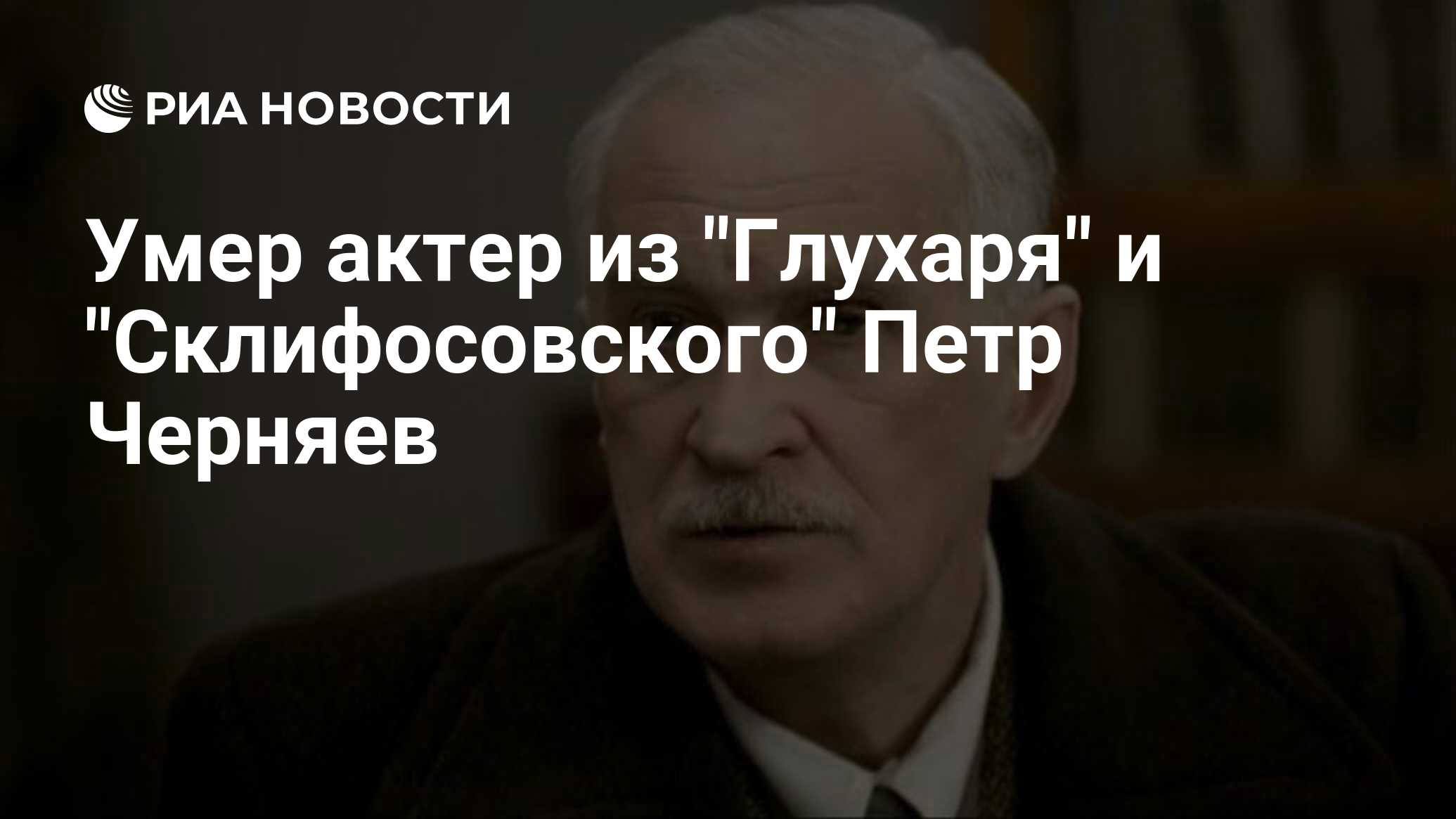 Умер актер из "Глухаря" и "Склифосовского" Петр Черняев - РИА Новости, 03.01.202