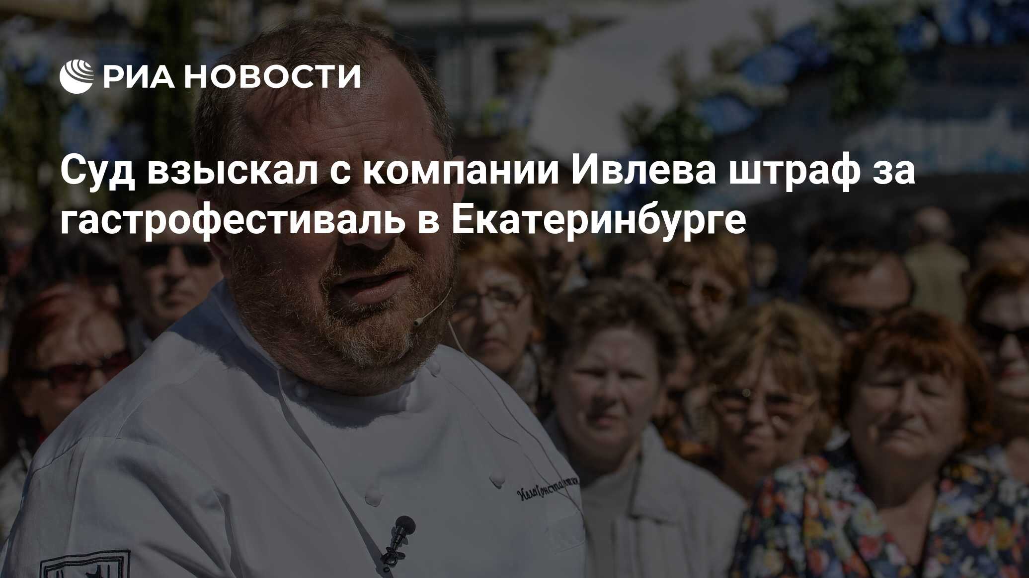 Суд взыскал с компании Ивлева штраф за гастрофестиваль в Екатеринбурге -  РИА Новости, 12.01.2024