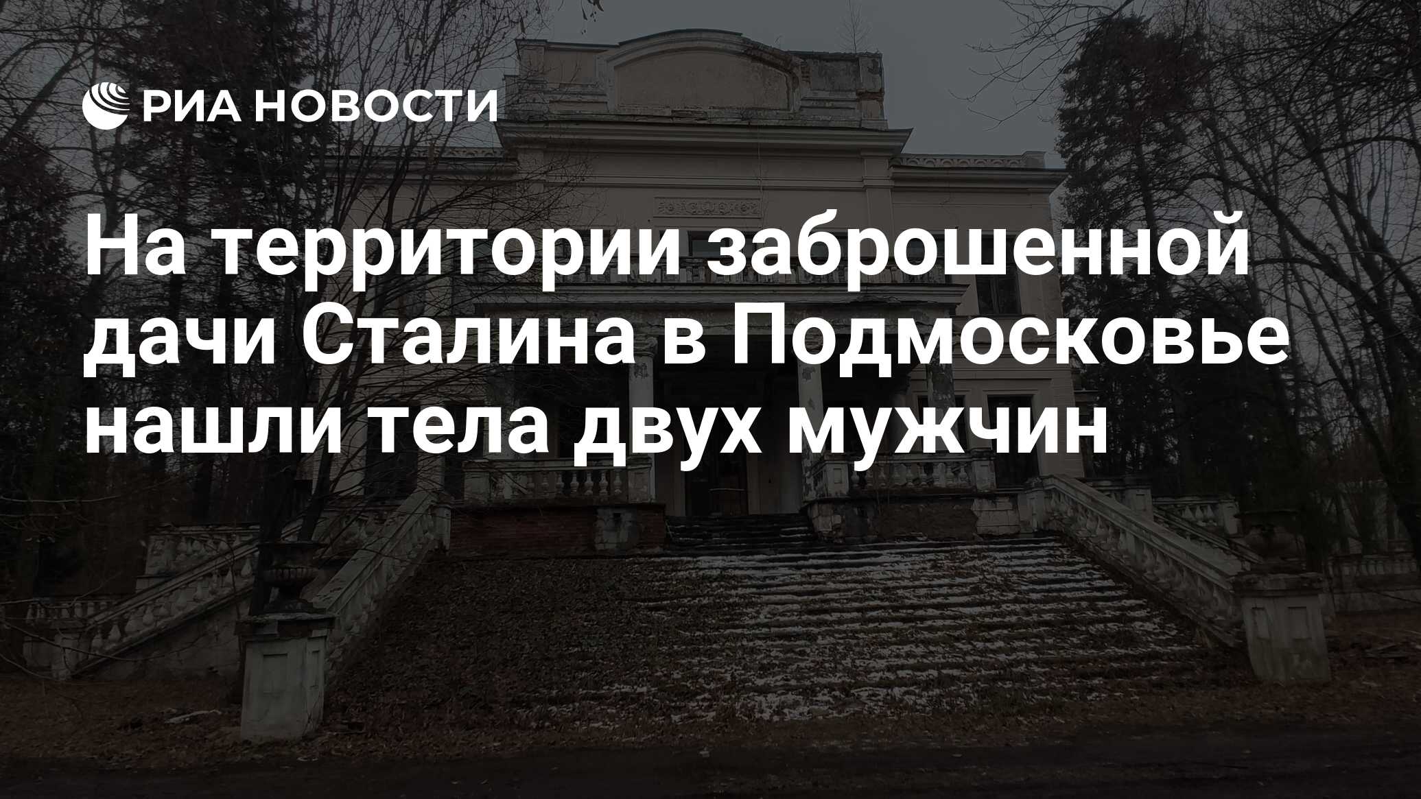 На территории заброшенной дачи Сталина в Подмосковье нашли тела двух мужчин  - РИА Новости, 12.01.2024