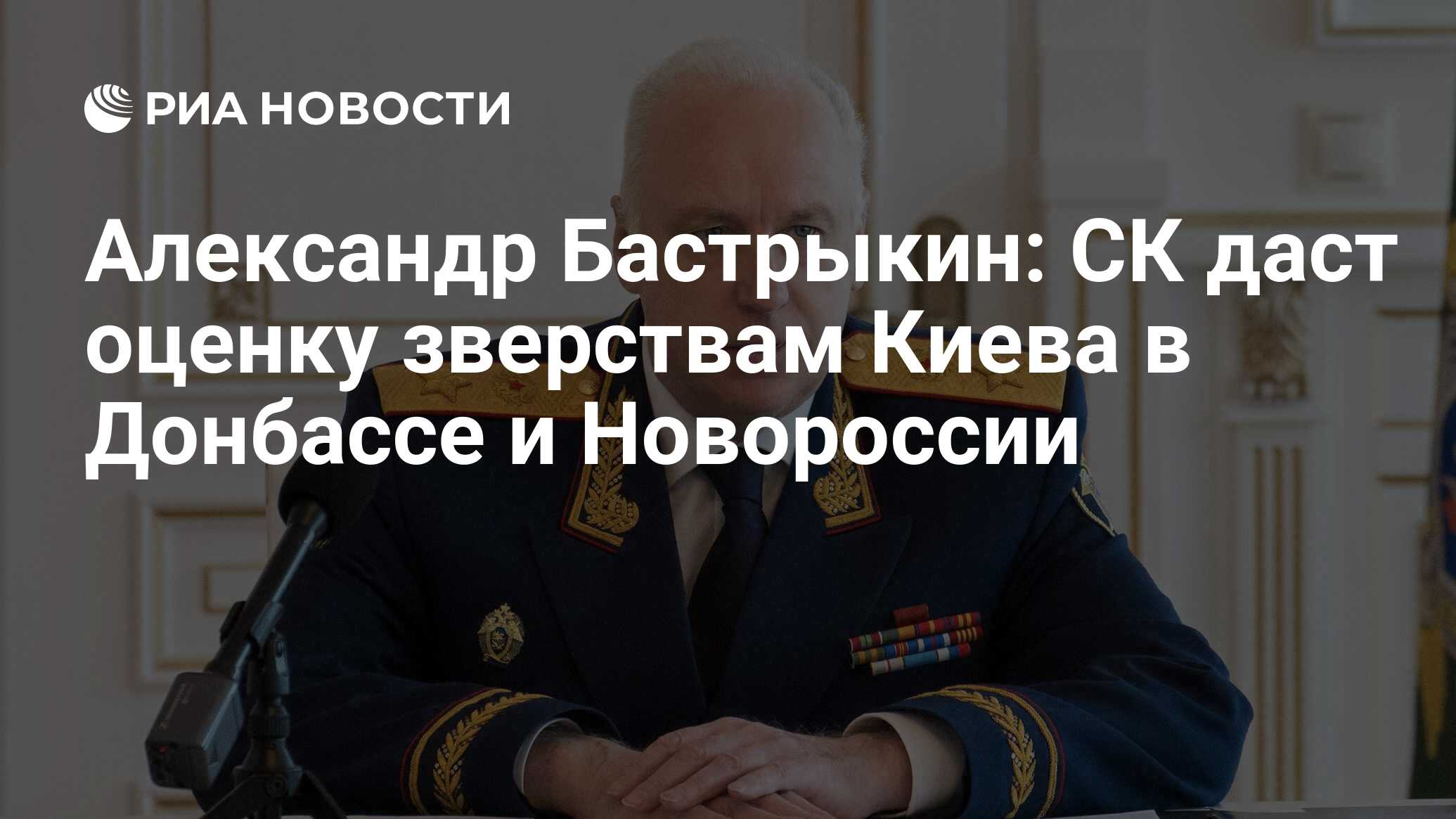 Александр Бастрыкин: СК даст оценку зверствам Киева в Донбассе и Новороссии  - РИА Новости, 16.01.2024