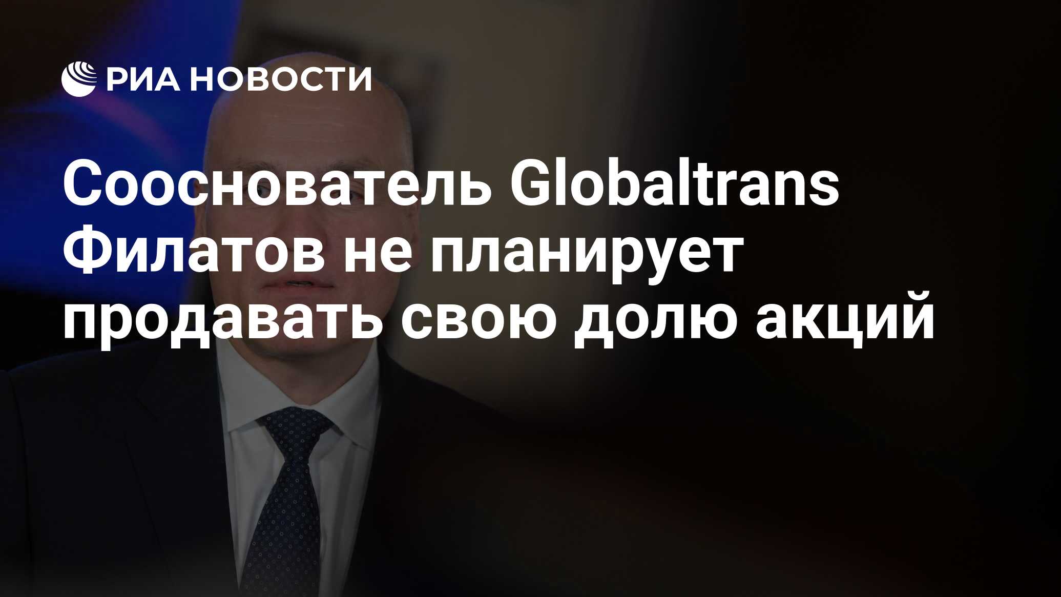 Сооснователь Globaltrans Филатов не планирует продавать свою долю акций -  РИА Новости, 15.01.2024