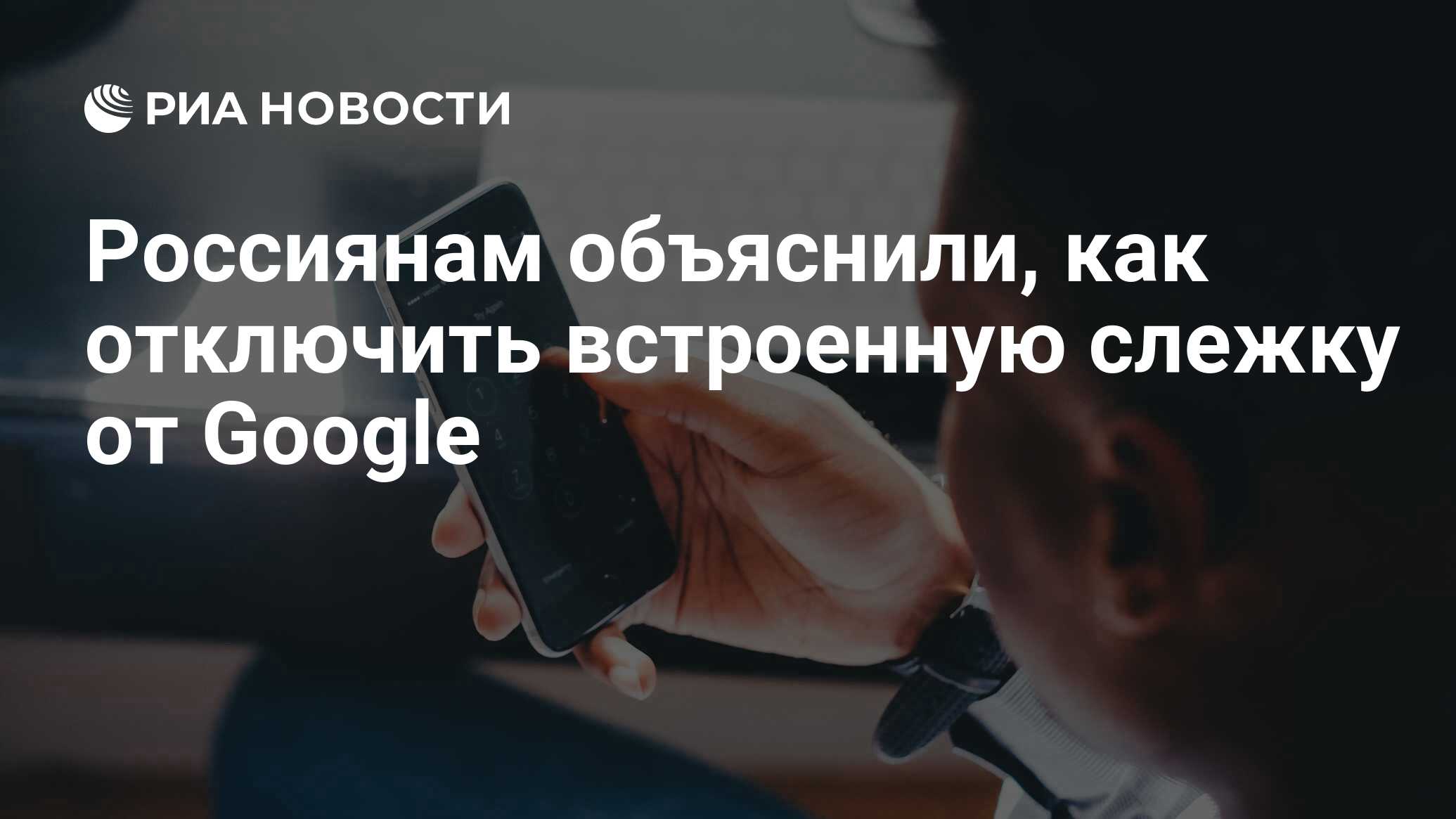 Россиянам объяснили, как отключить встроенную слежку от Google - РИА Новости,  20.01.2024