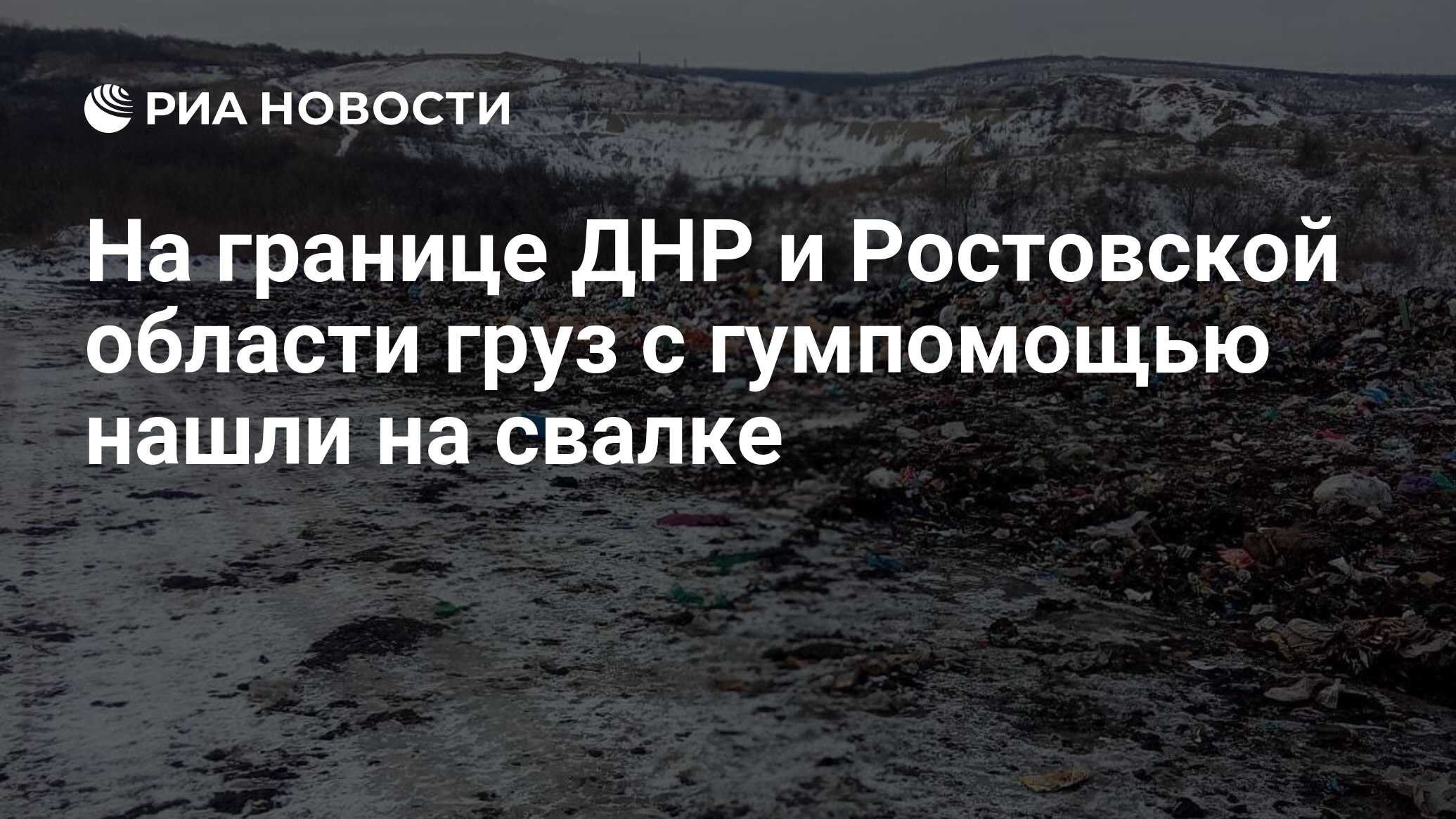 На границе ДНР и Ростовской области груз с гумпомощью нашли на свалке - РИА  Новости, 24.01.2024