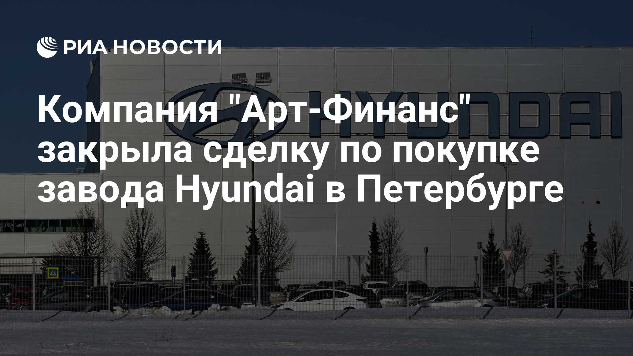 Компания Арт-Финанс закрыла сделку по покупке завода Hyundai в Петербурге - РИА Новости, 26.01.2024