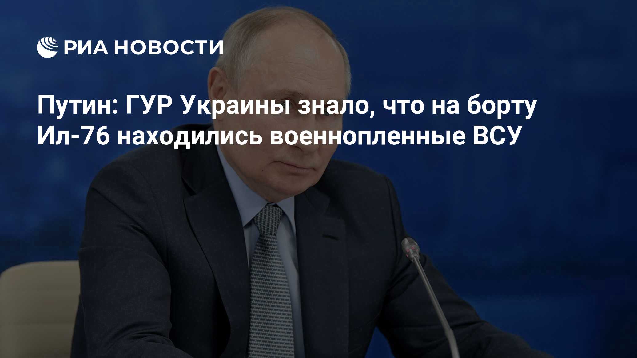 Путин: ГУР Украины знало, что на борту Ил-76 находились военнопленные ВСУ -  РИА Новости, 26.01.2024