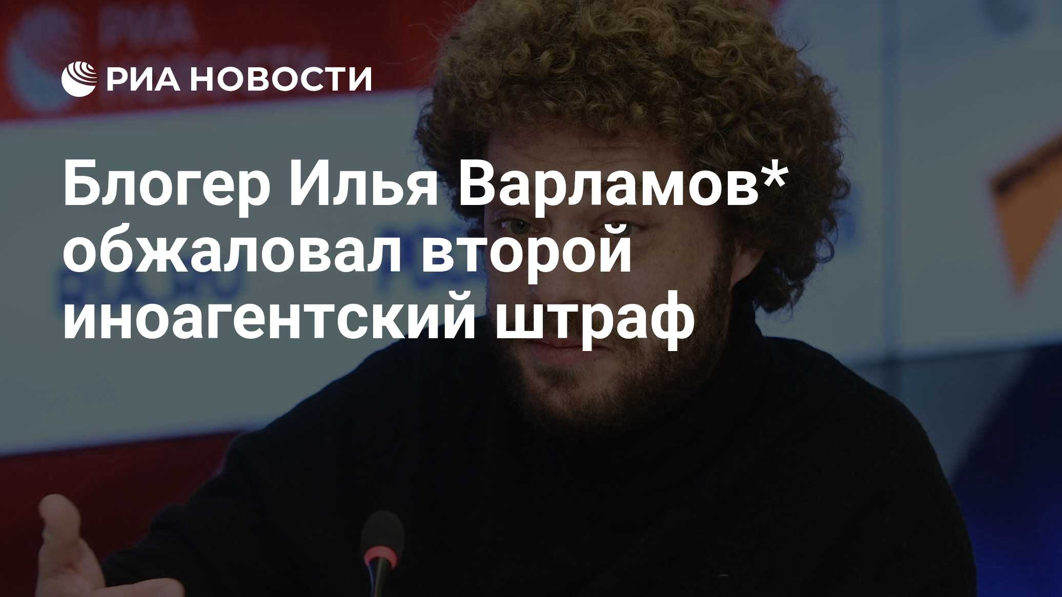 Блогер Илья Варламов* обжаловал второй иноагентский штраф - РИА Новости,  31.01.2024