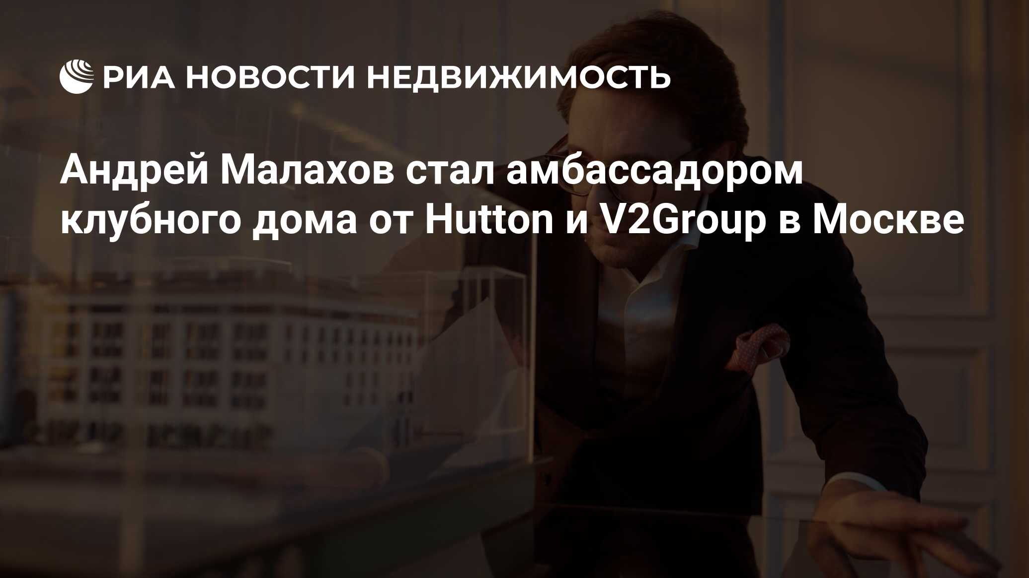 Андрей Малахов стал амбассадором клубного дома от Hutton и V2Group в Москве  - Недвижимость РИА Новости, 31.01.2024