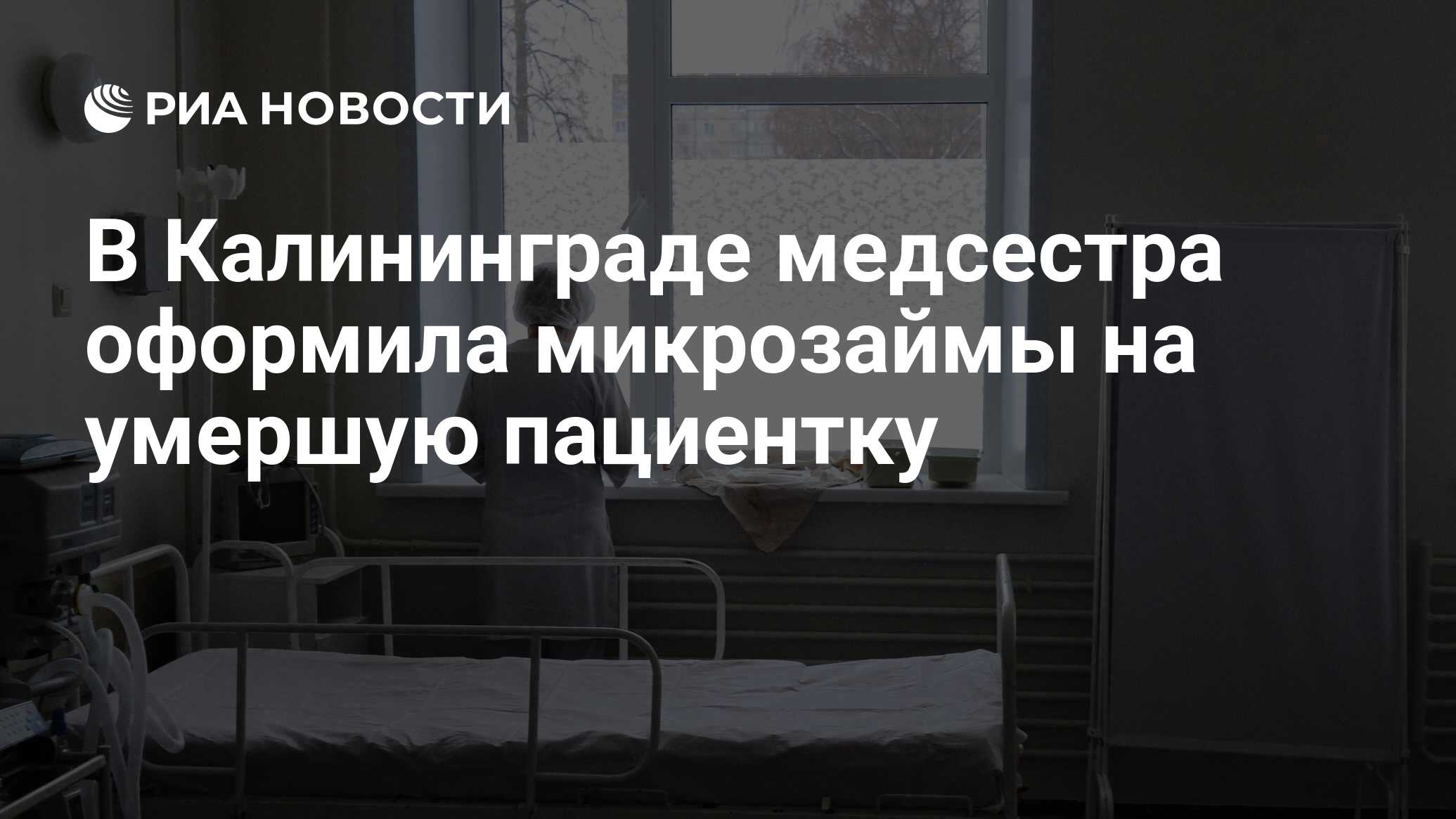 В Калининграде медсестра оформила микрозаймы на умершую пациентку  РИА Новости, 01.02.2024