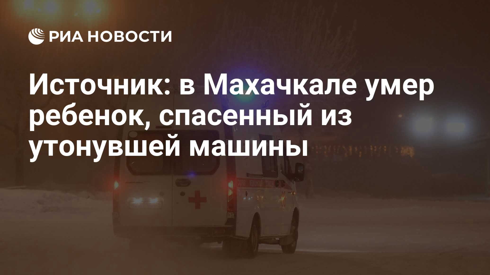 Источник: в Махачкале умер ребенок, спасенный из утонувшей машины - РИА  Новости, 04.02.2024