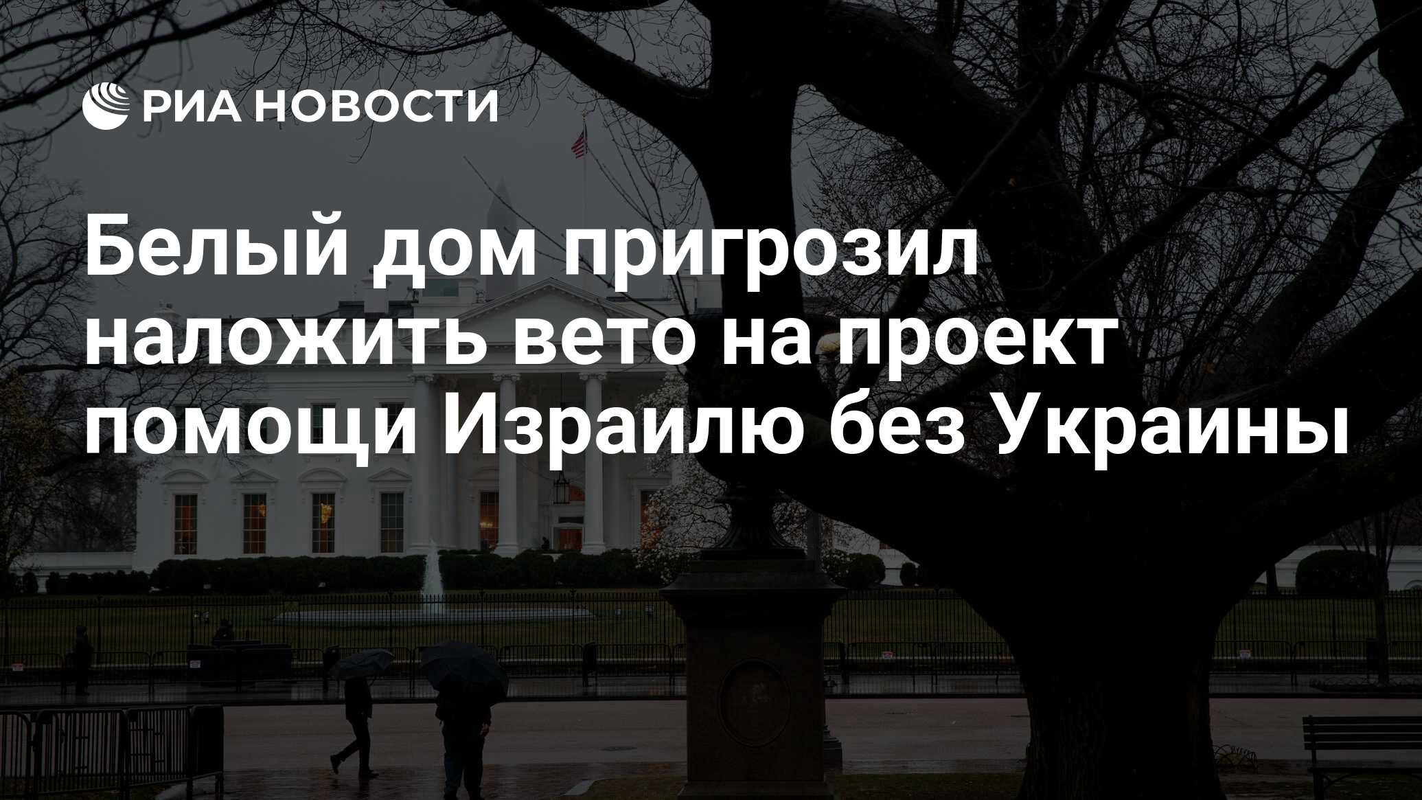 Белый дом пригрозил наложить вето на проект помощи Израилю без Украины -  РИА Новости, 06.02.2024