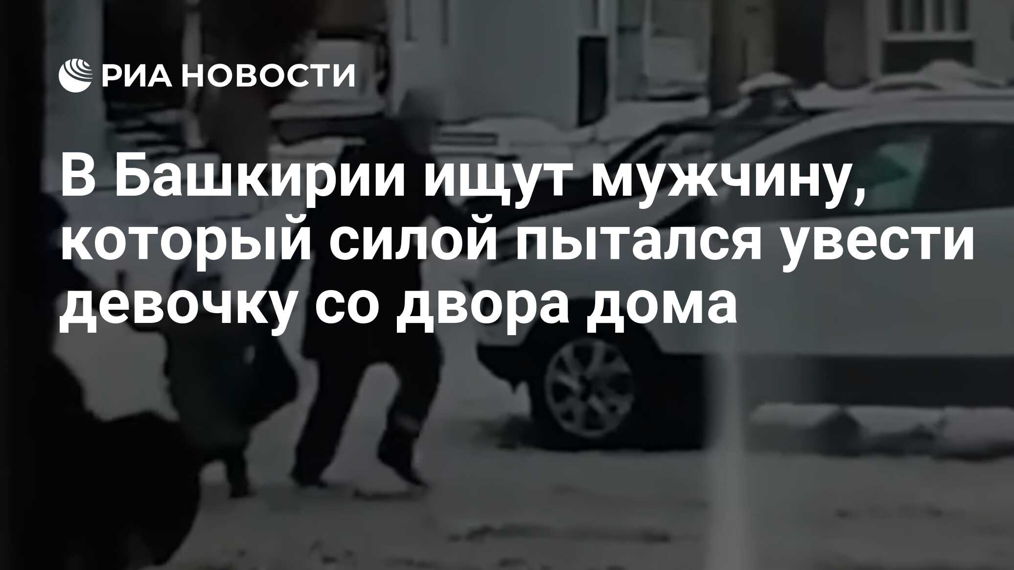 В Башкирии ищут мужчину, который силой пытался увести девочку со двора дома  - РИА Новости, 06.02.2024