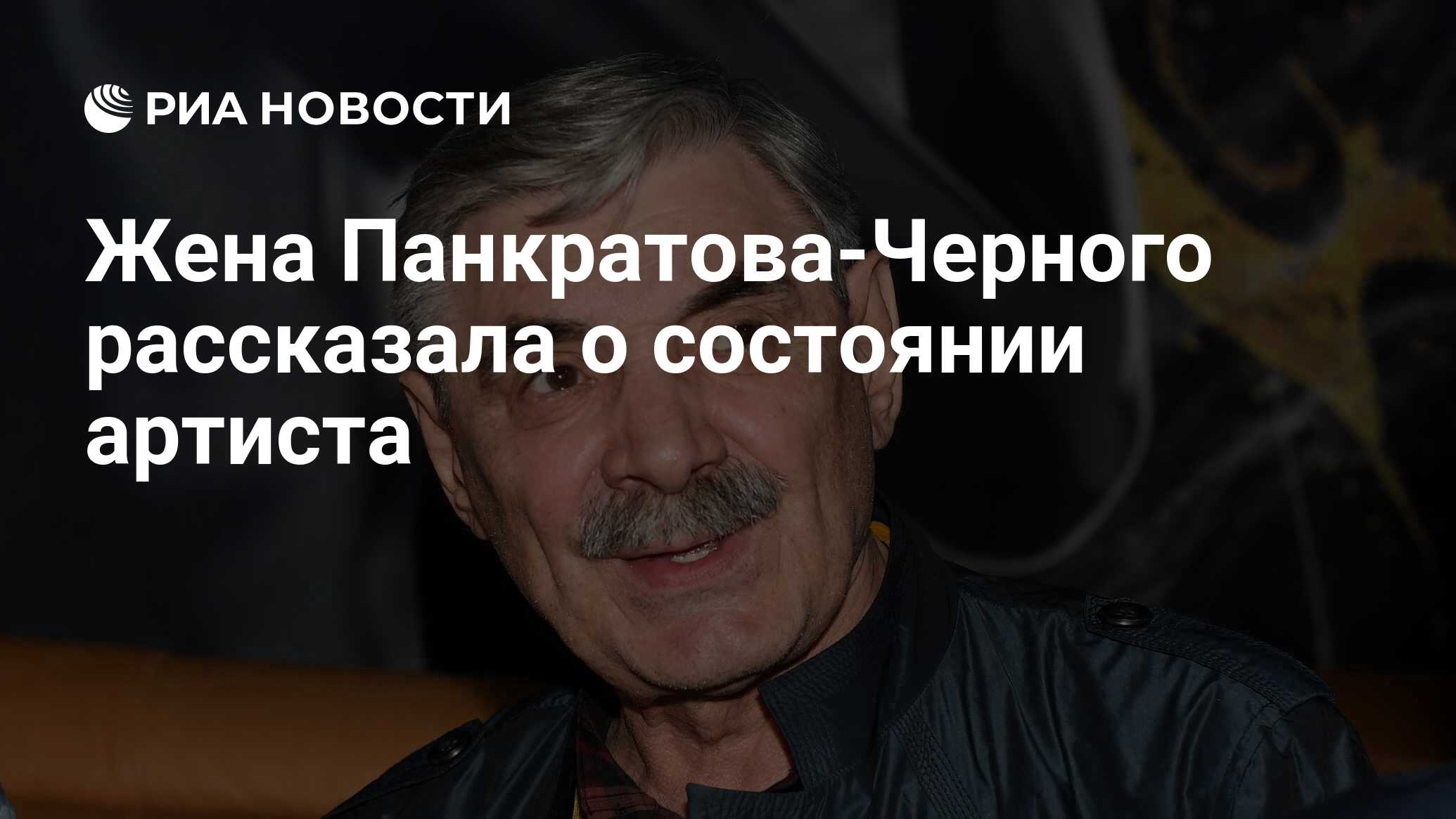 Жена Панкратова-Черного рассказала о состоянии артиста - РИА Новости,  08.02.2024