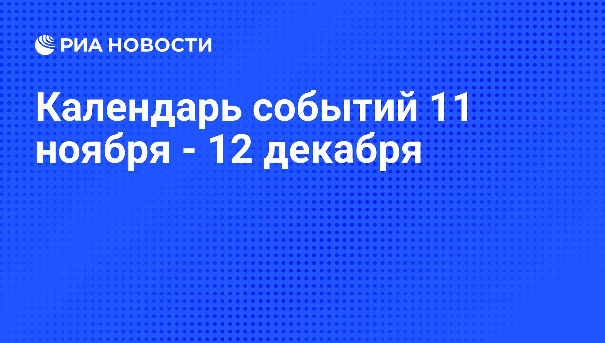 Календарь событий 11 ноября - 12 декабря - РИА Новости, 09.11.2009