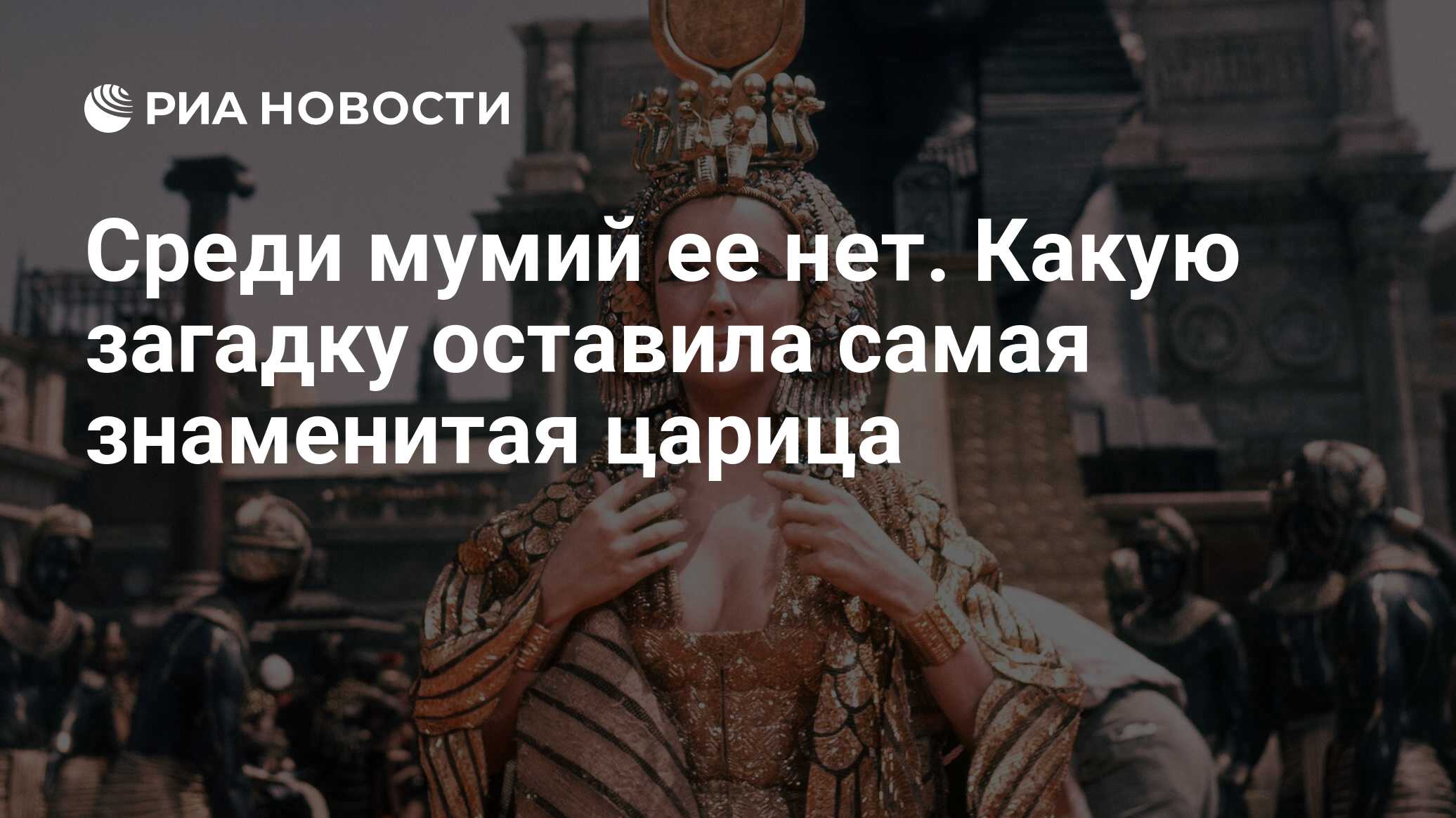 Среди мумий ее нет. Какую загадку оставила самая знаменитая царица - РИА  Новости, 14.02.2024