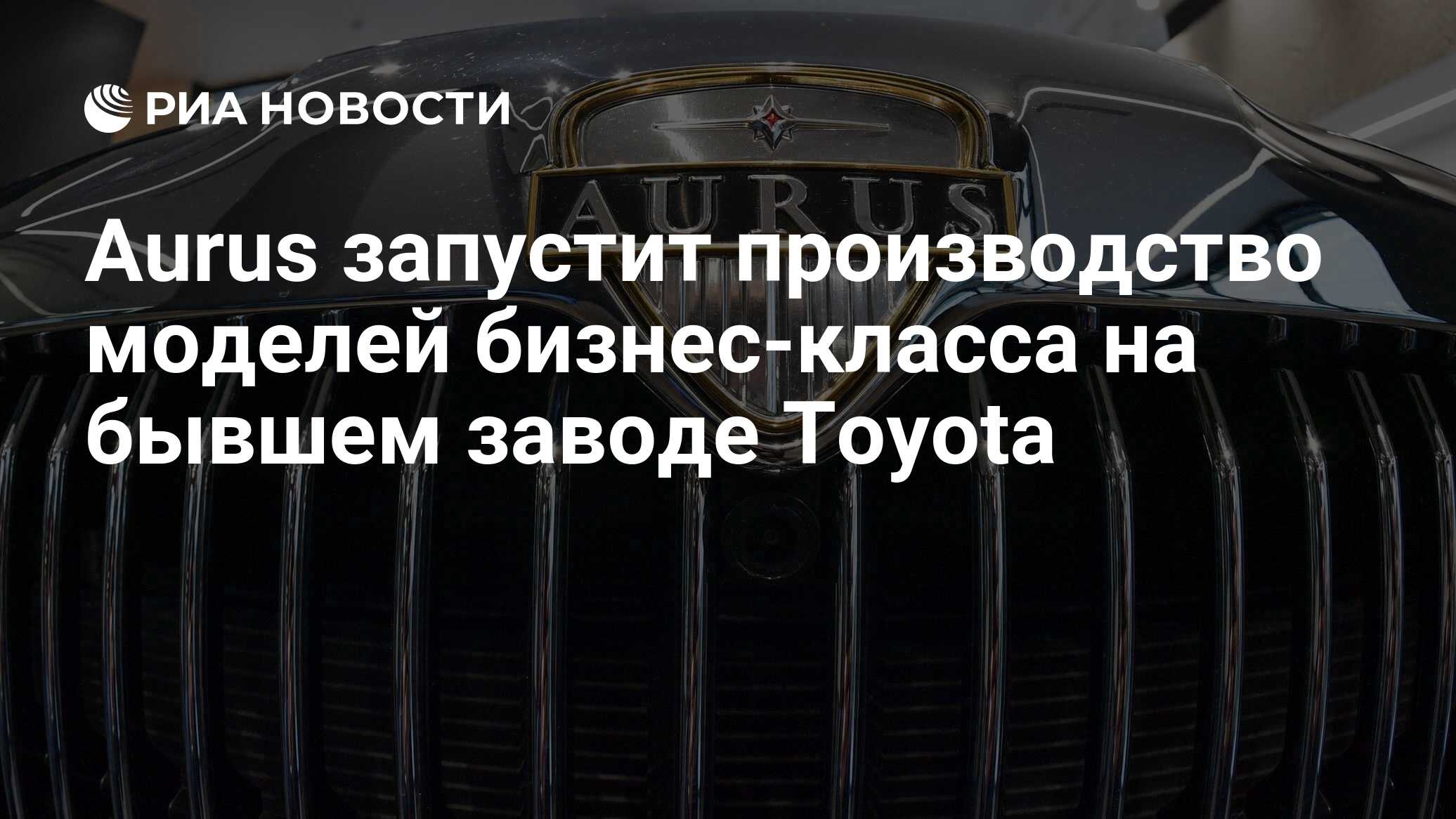 Aurus запустит производство моделей бизнес-класса на бывшем заводе Toyota -  РИА Новости, 14.02.2024