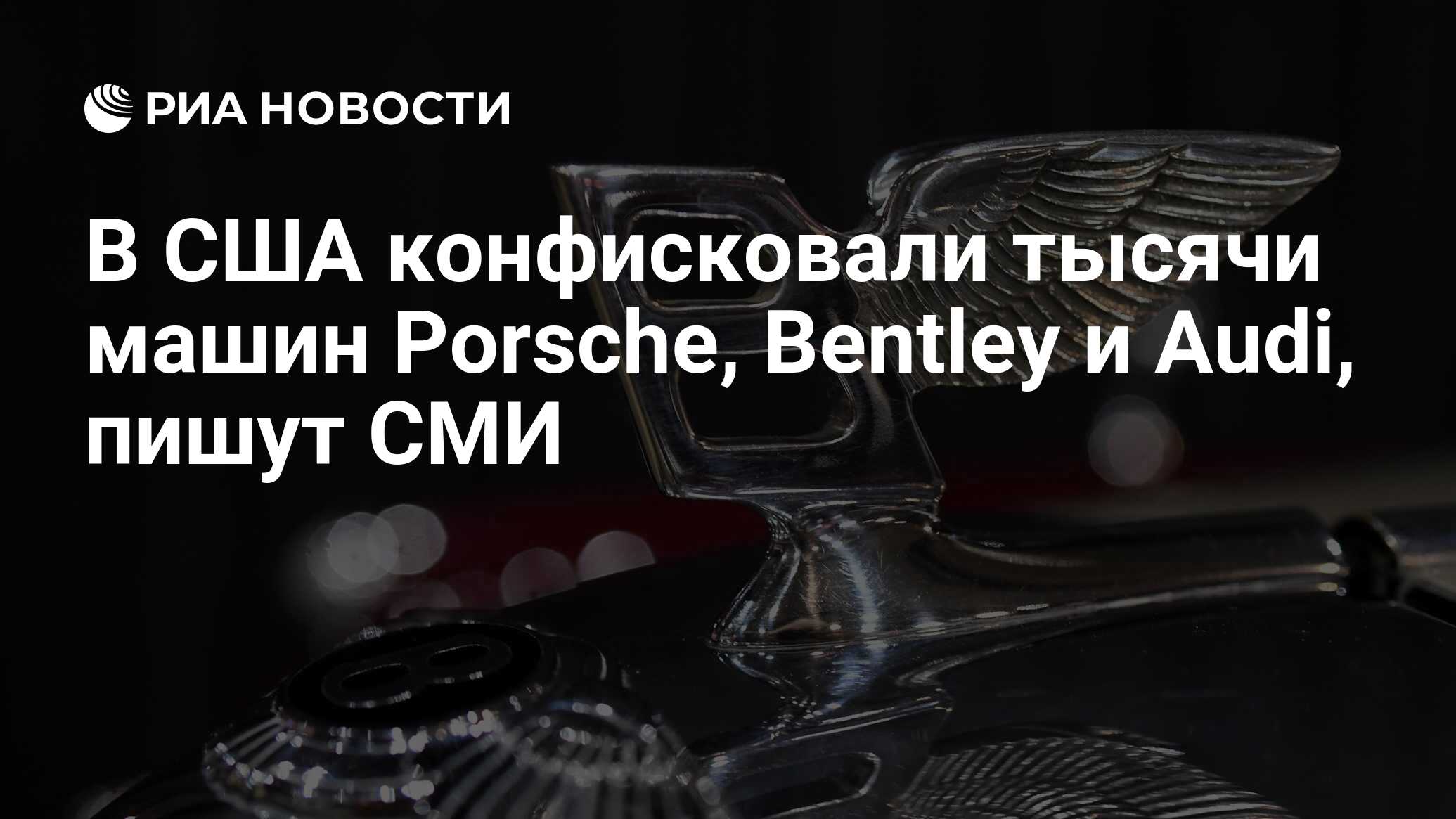 В США конфисковали тысячи машин Porsche, Bentley и Audi, пишут СМИ - РИА  Новости, 15.02.2024