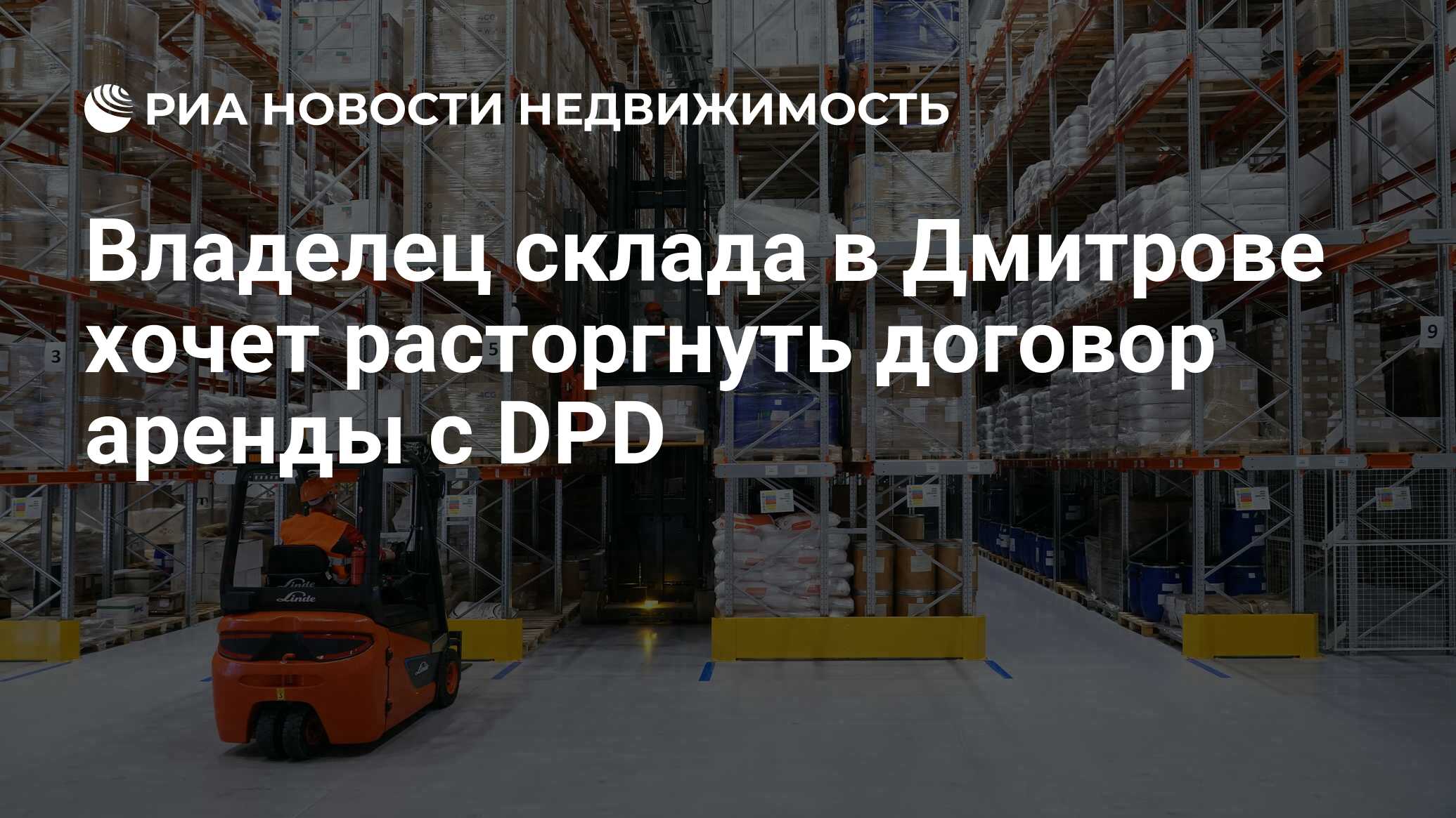 Владелец склада в Дмитрове хочет расторгнуть договор аренды с DPD -  Недвижимость РИА Новости, 16.02.2024