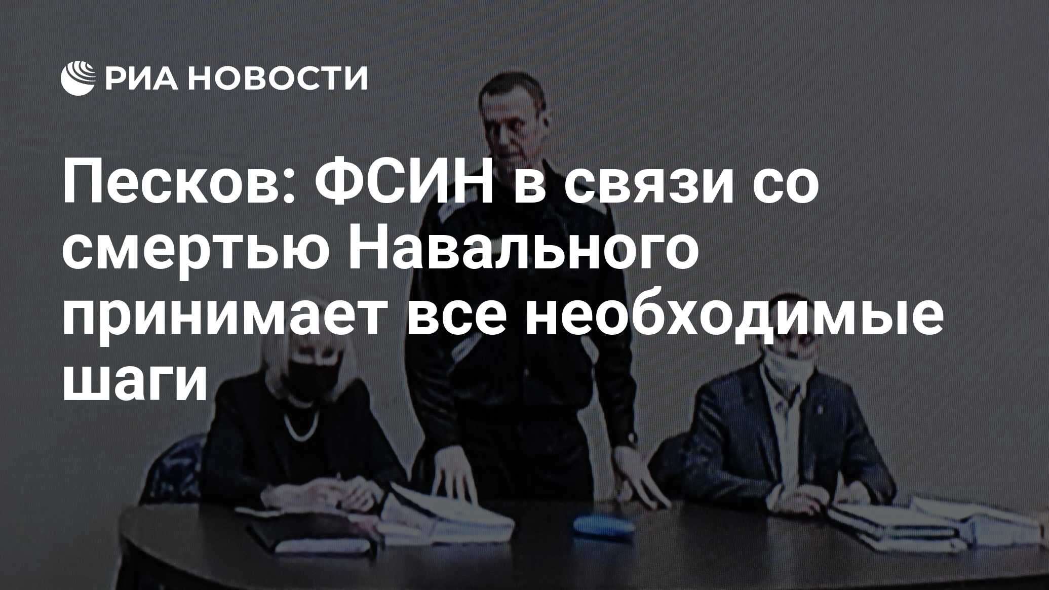 Песков: ФСИН в связи со смертью Навального принимает все необходимые шаги -  РИА Новости, 16.02.2024