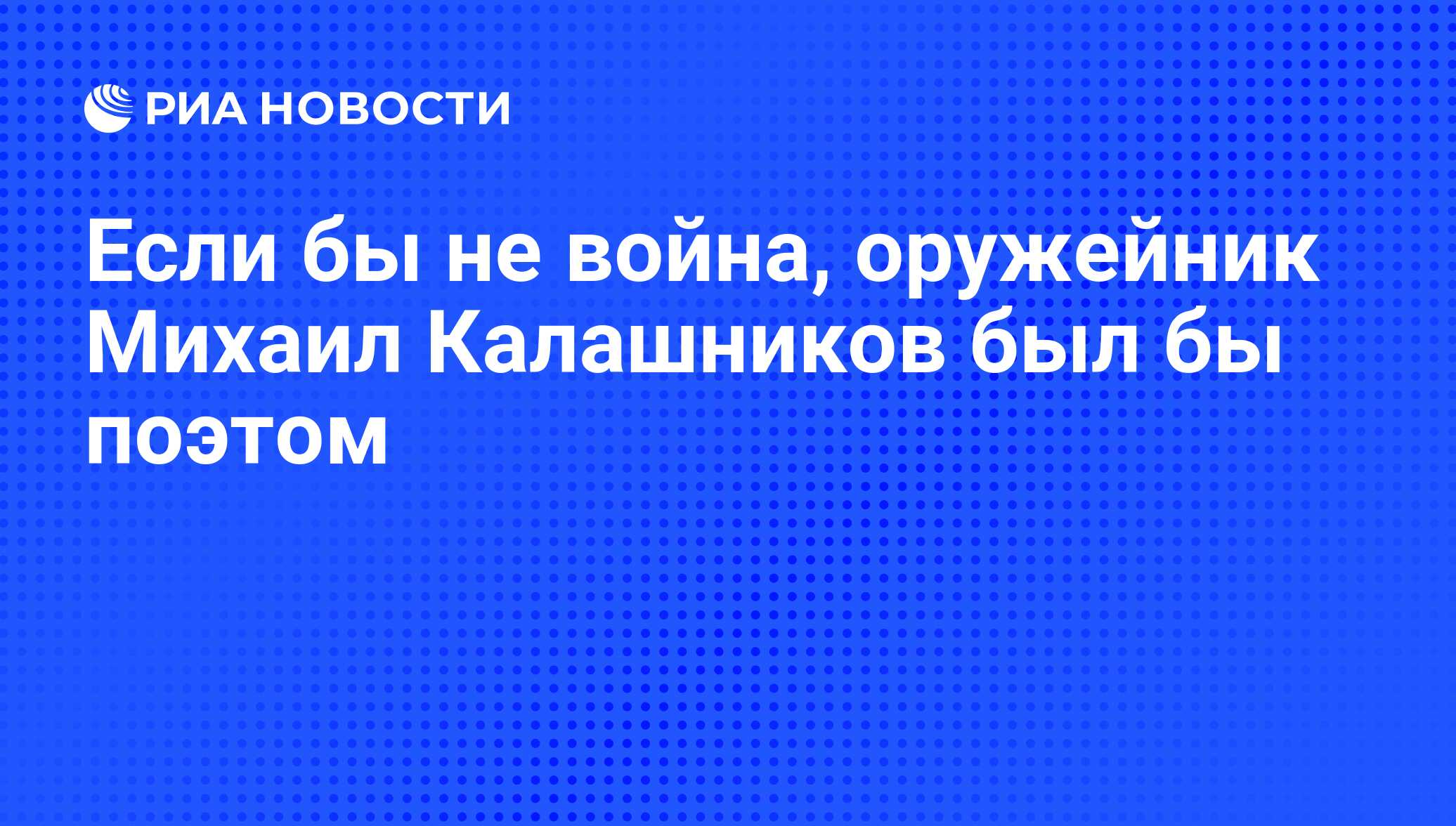 Если бы не война, оружейник Михаил Калашников был бы поэтом - РИА Новости,  10.11.2009