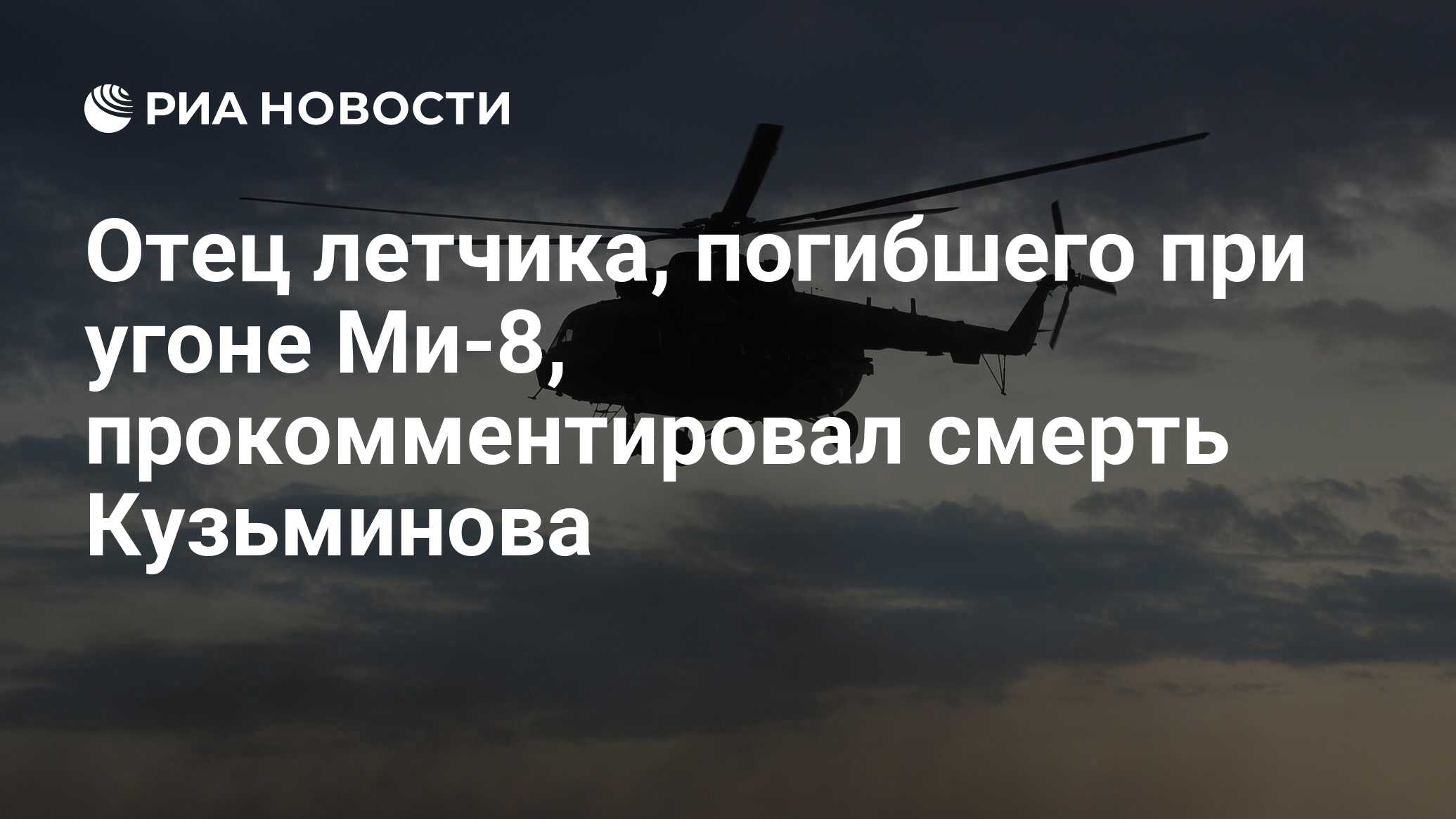 Отец летчика, погибшего при угоне Ми-8, прокомментировал смерть Кузьминова  - РИА Новости, 19.02.2024