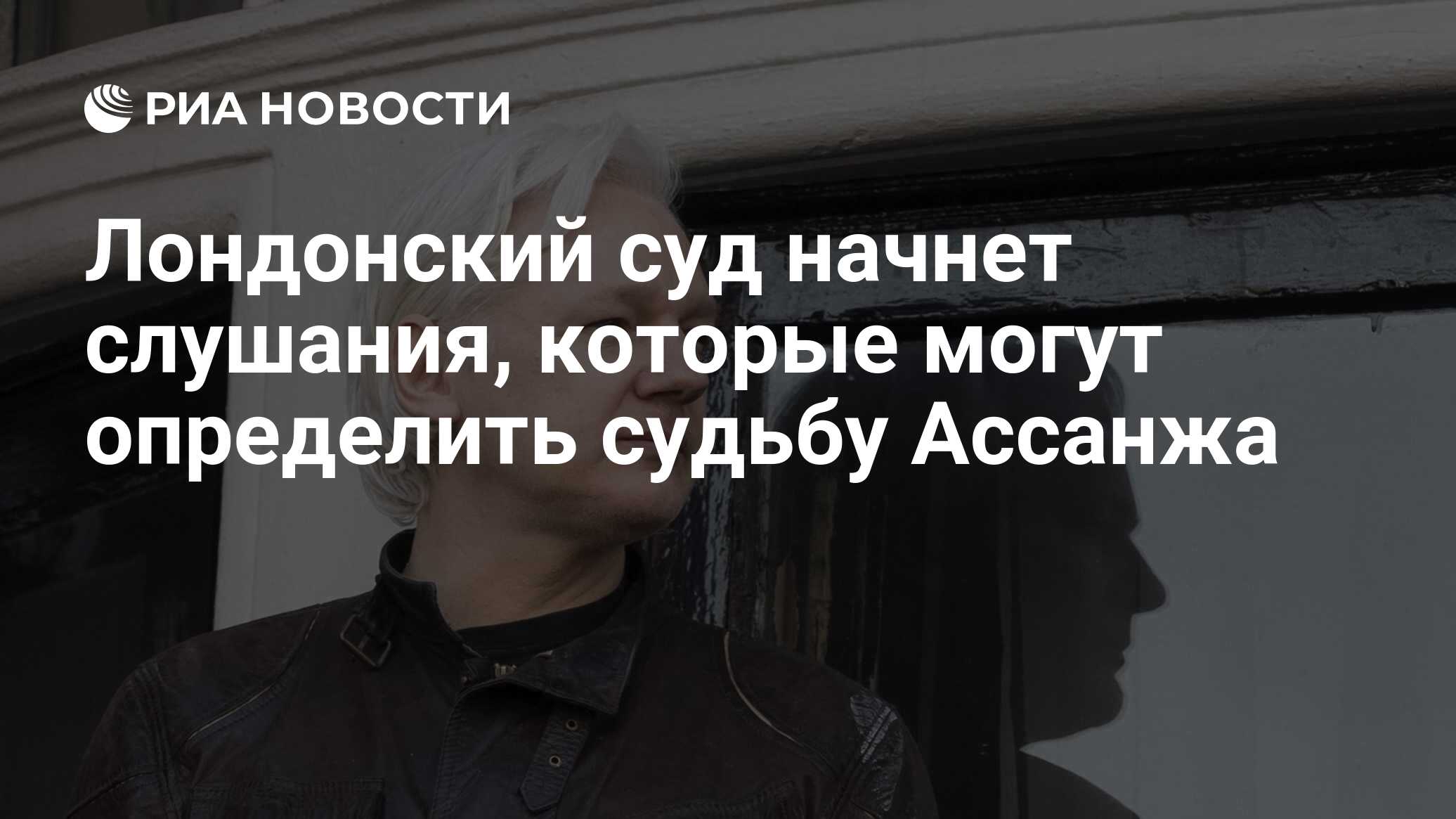 Лондонский суд начнет слушания, которые могут определить судьбу Ассанжа -  РИА Новости, 19.02.2024