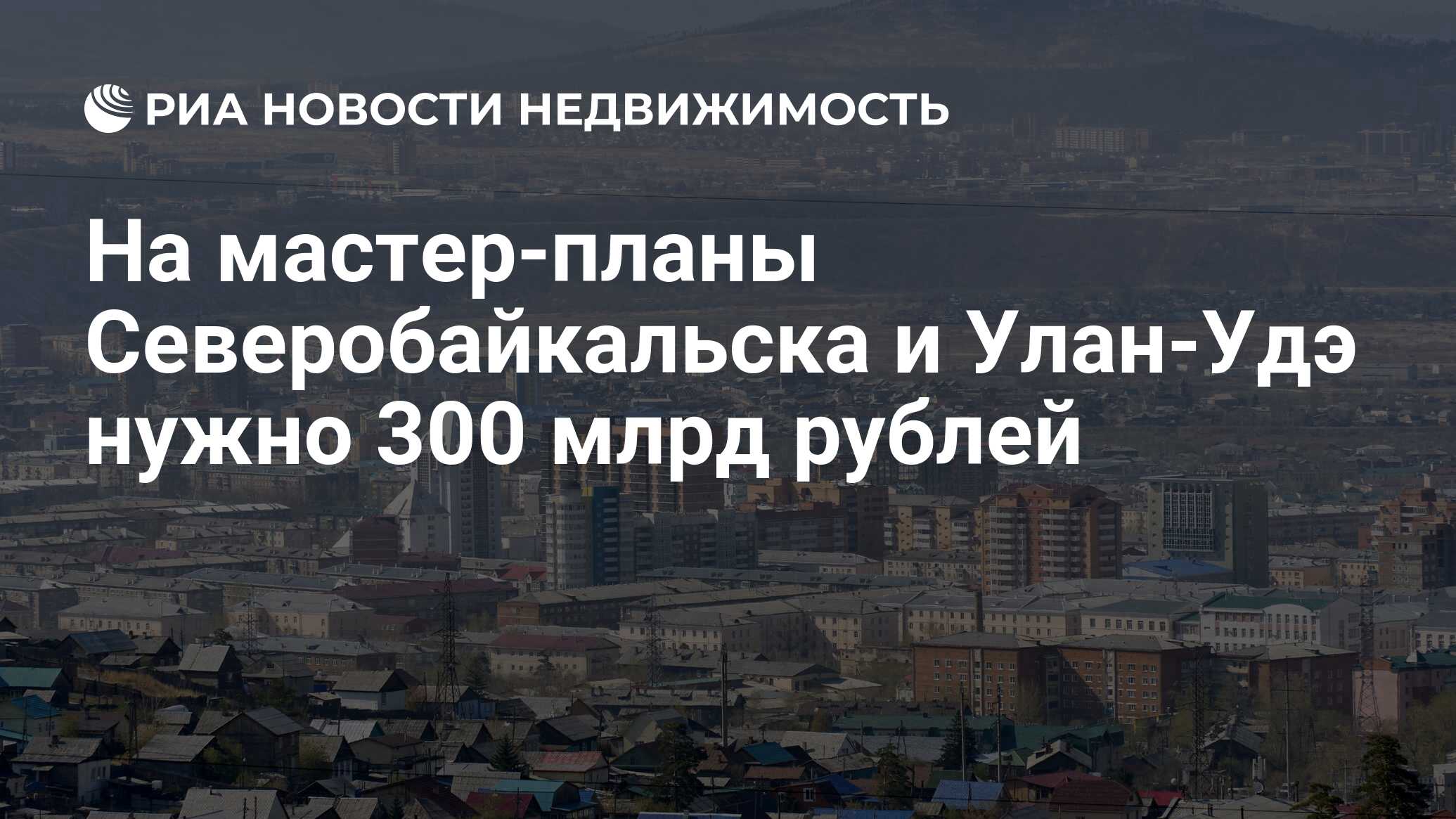 На мастер-планы Северобайкальска и Улан-Удэ нужно 300 млрд рублей -  Недвижимость РИА Новости, 20.02.2024