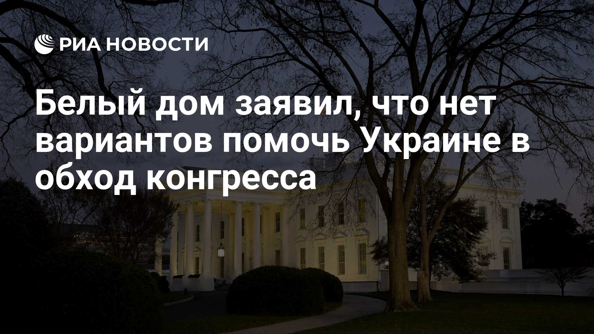 Белый дом заявил, что нет вариантов помочь Украине в обход конгресса - РИА  Новости, 29.02.2024