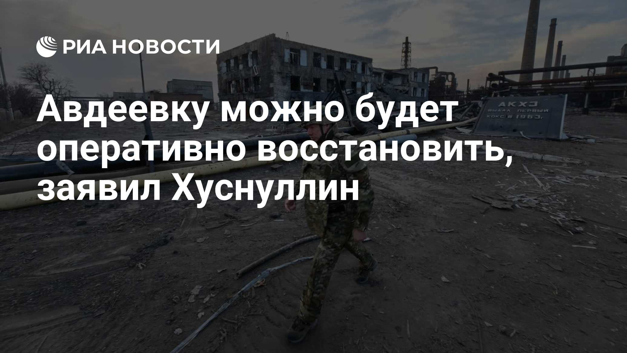 Авдеевку можно будет оперативно восстановить, заявил Хуснуллин - РИА  Новости, 02.03.2024