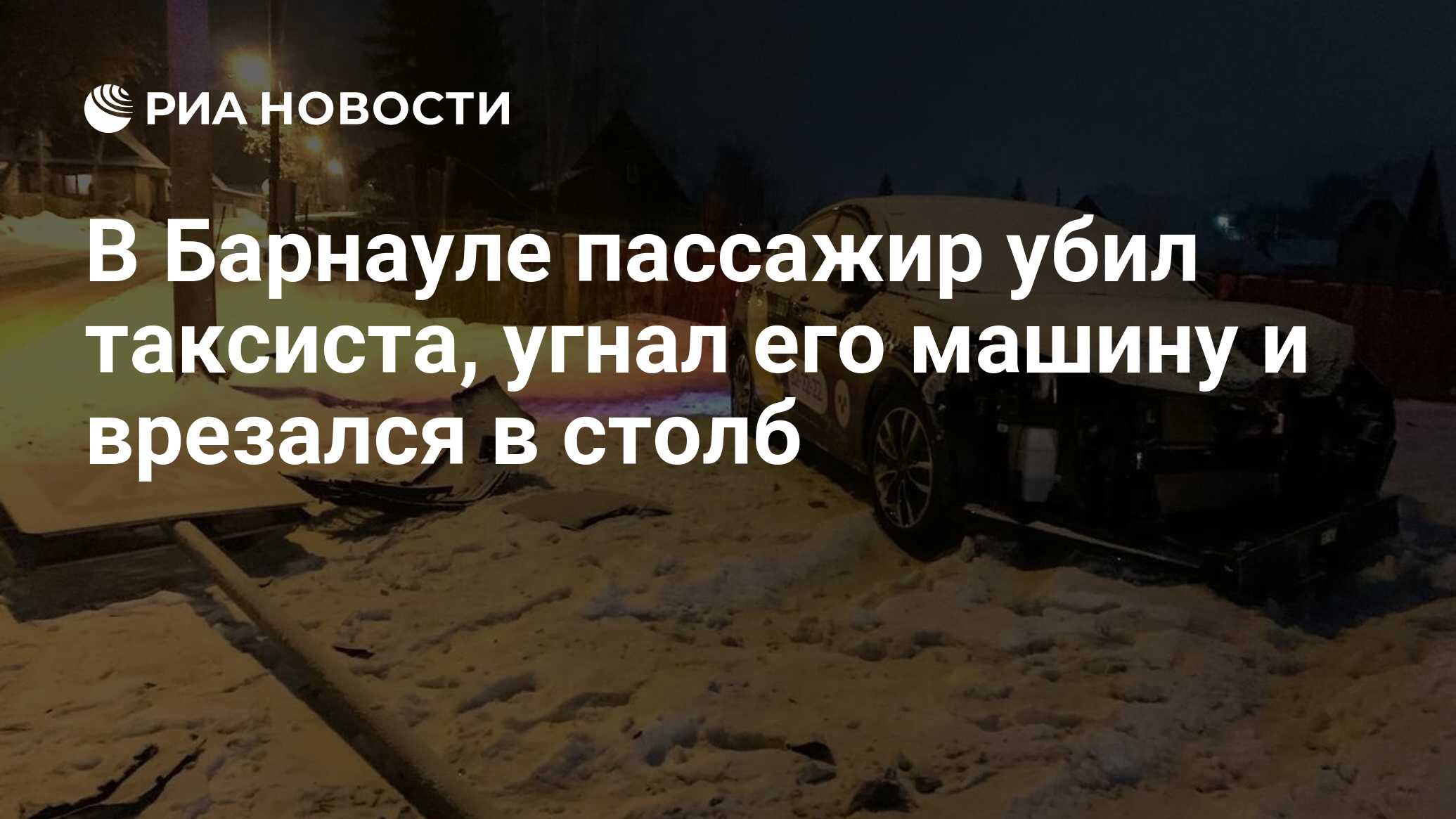 В Барнауле пассажир убил таксиста, угнал его машину и врезался в столб -  РИА Новости, 02.03.2024