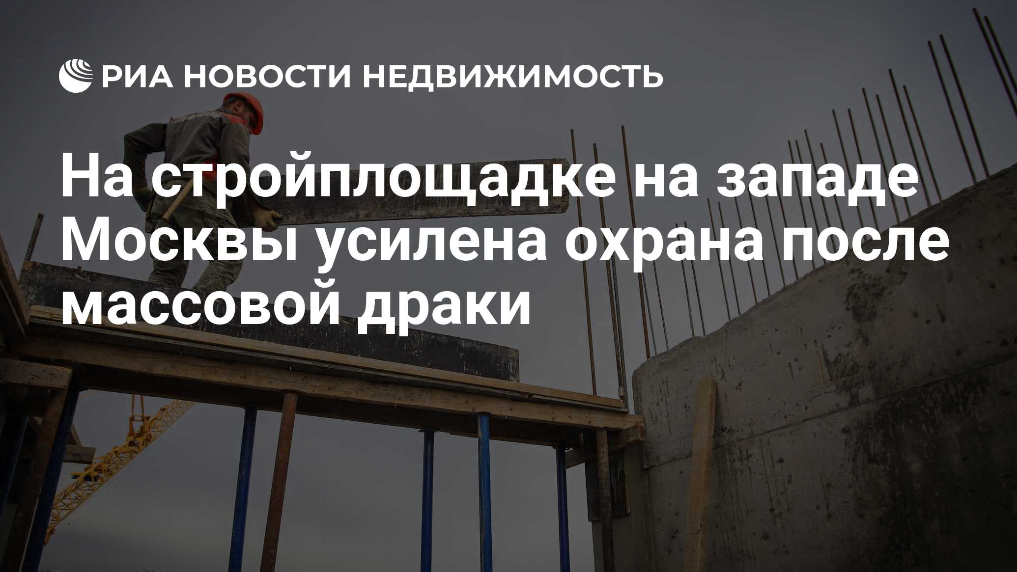 На стройплощадке на западе Москвы усилена охрана после массовой драки -  Недвижимость РИА Новости, 05.03.2024