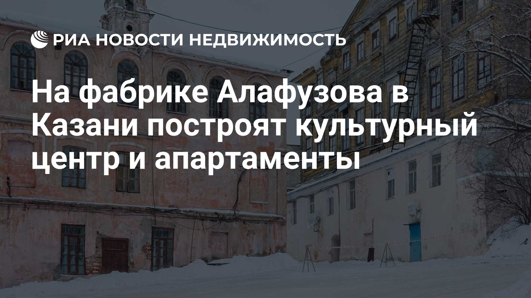 На фабрике Алафузова в Казани построят культурный центр и апартаменты -  Недвижимость РИА Новости, 05.03.2024