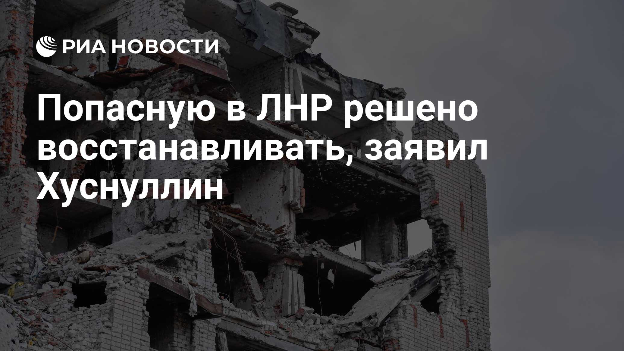 Попасную в ЛНР решено восстанавливать, заявил Хуснуллин - РИА Новости,  06.03.2024